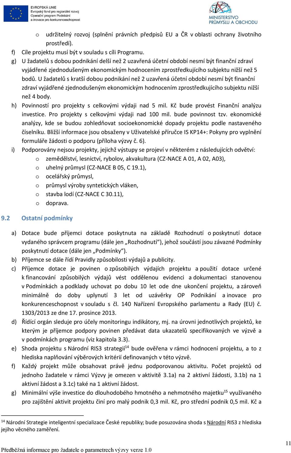 U žadatelů s kratší dobou podnikání než 2 uzavřená účetní období nesmí být finanční zdraví vyjádřené zjednodušeným ekonomickým hodnocením zprostředkujícího subjektu nižší než 4 body.