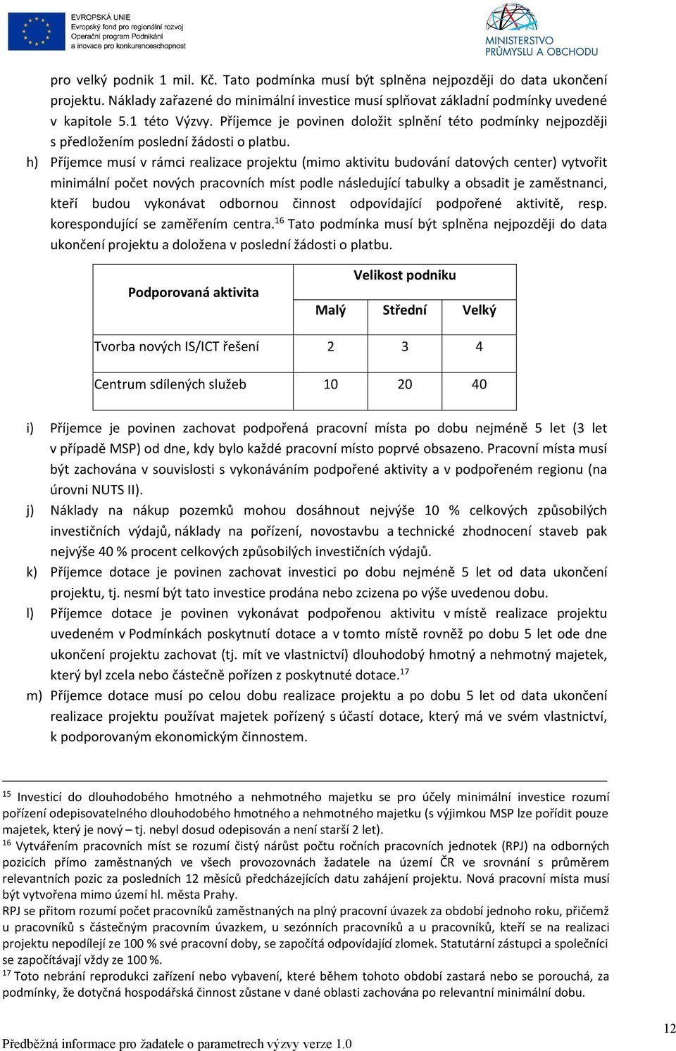 h) Příjemce musí v rámci realizace projektu (mimo aktivitu budování datových center) vytvořit minimální počet nových pracovních míst podle následující tabulky a obsadit je zaměstnanci, kteří budou