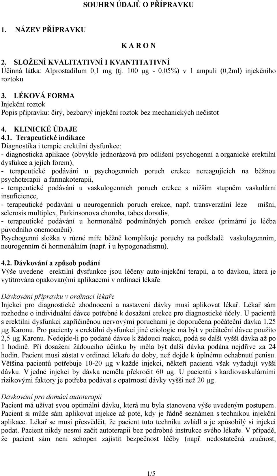 Terapeutické indikace Diagnostika i terapie erektilní dysfunkce: - diagnostická aplikace (obvykle jednorázová pro odlišení psychogenní a organické erektilní dysfukce a jejích forem), - terapeutické