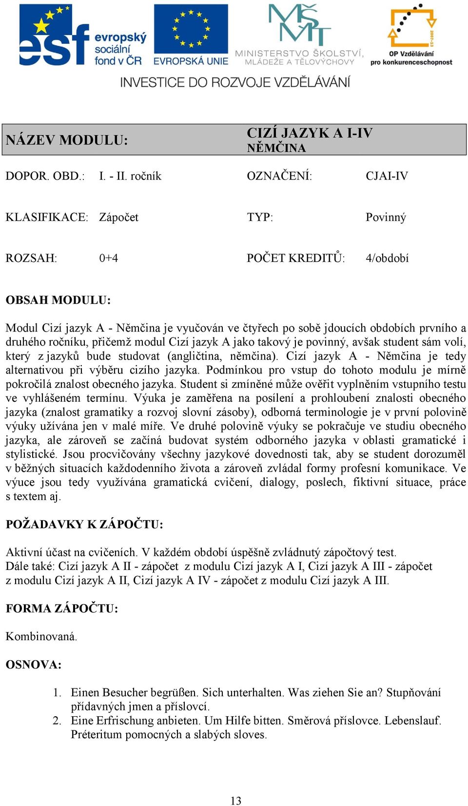 druhého ročníku, přičemž modul Cizí jazyk A jako takový je povinný, avšak student sám volí, který z jazyků bude studovat (angličtina, němčina).