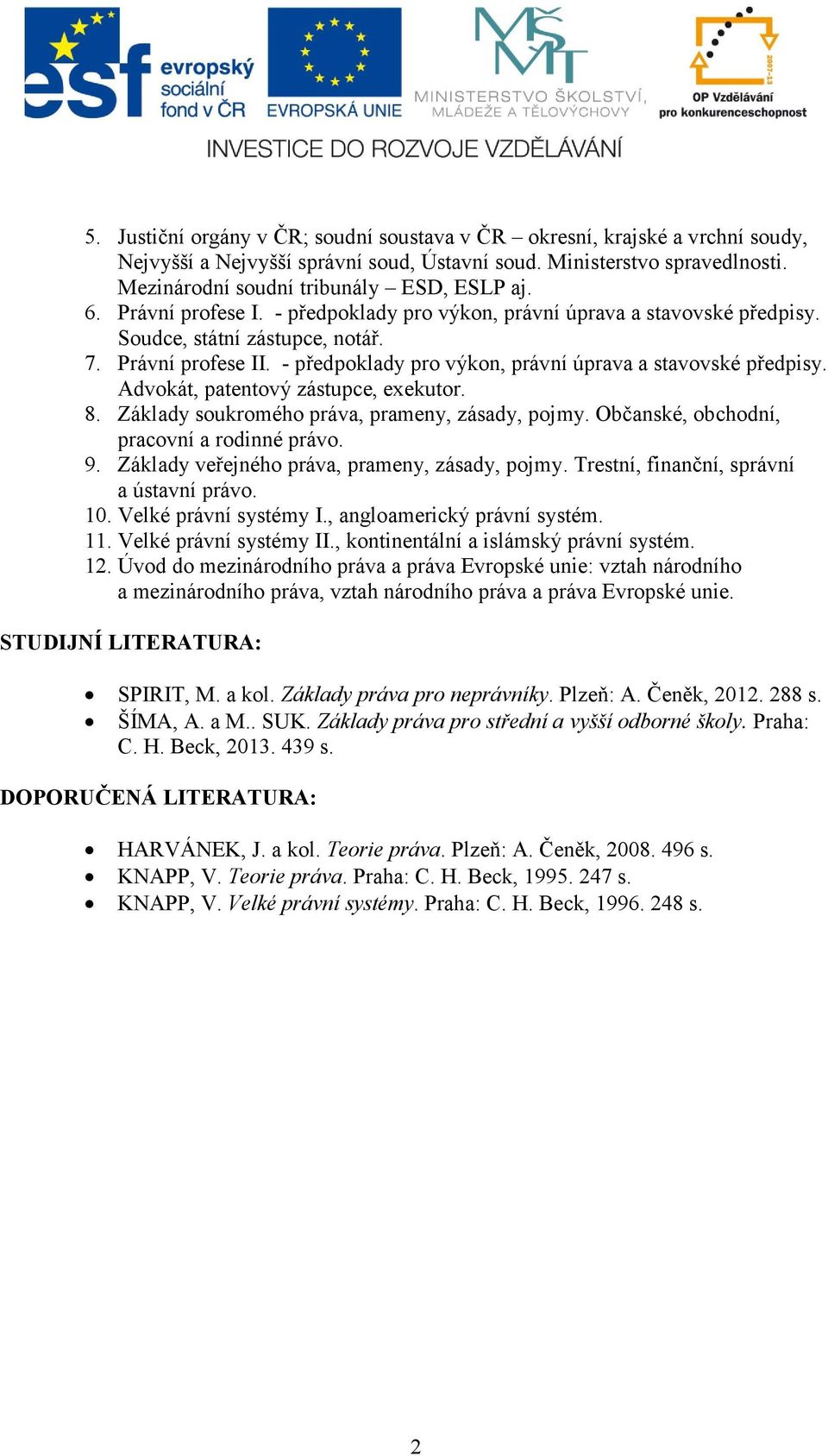 8. Základy soukromého práva, prameny, zásady, pojmy. Občanské, obchodní, pracovní a rodinné právo. 9. Základy veřejného práva, prameny, zásady, pojmy. Trestní, finanční, správní a ústavní právo. 10.