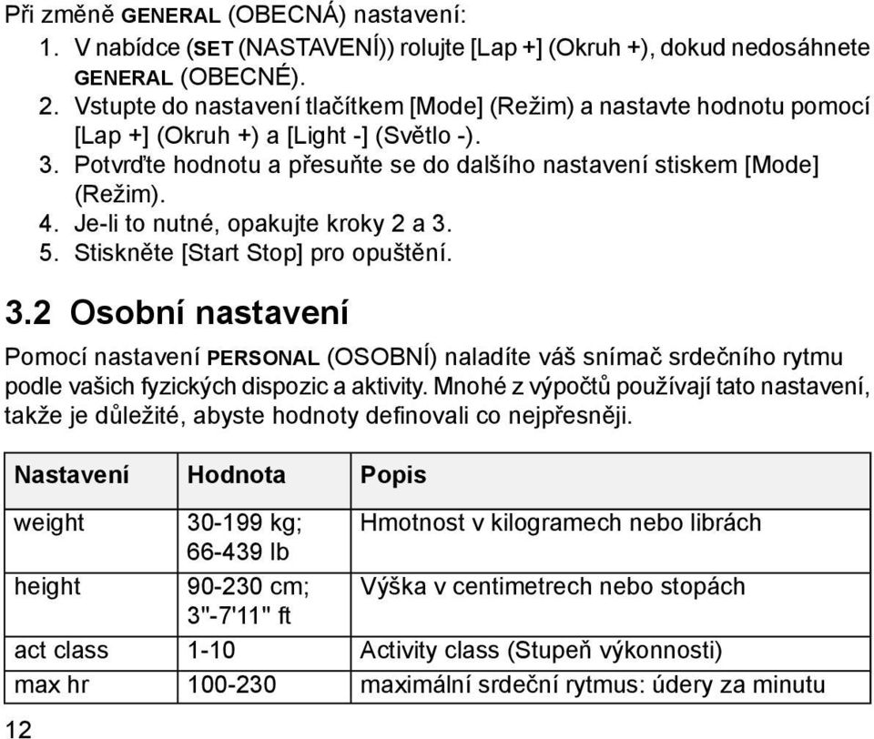 Je-li to nutné, opakujte kroky 2 a 3. 5. Stiskněte [Start Stop] pro opuštění. 3.2 Osobní nastavení Pomocí nastavení PERSONAL (OSOBNÍ) naladíte váš snímač srdečního rytmu podle vašich fyzických dispozic a aktivity.