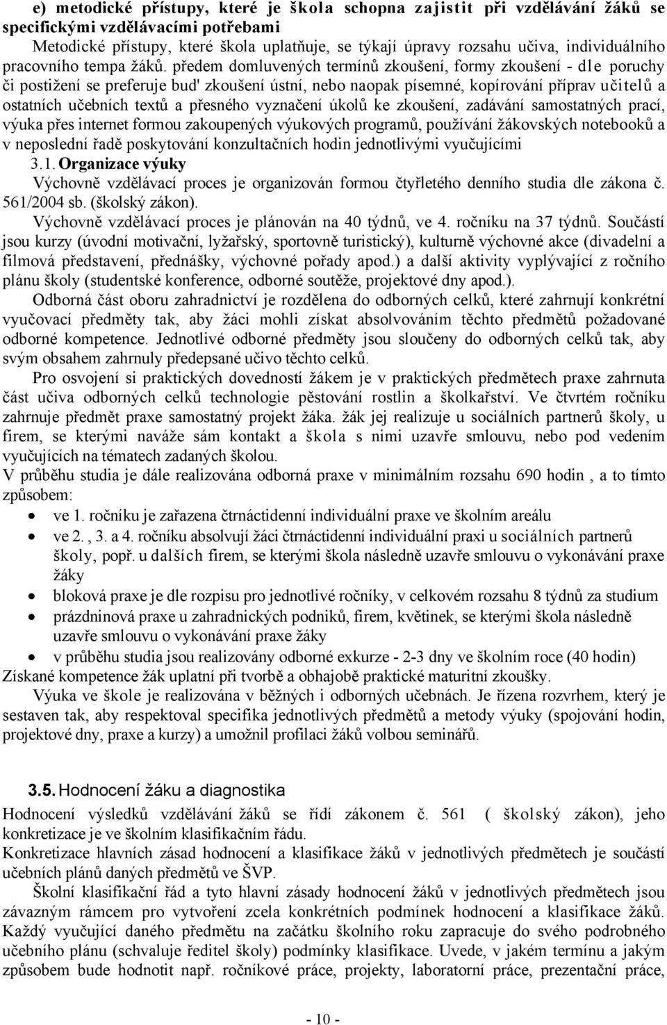 předem domluvených termínů zkoušení, formy zkoušení - dle poruchy či postižení se preferuje bud' zkoušení ústní, nebo naopak písemné, kopírování příprav učitelů a ostatních učebních textů a přesného