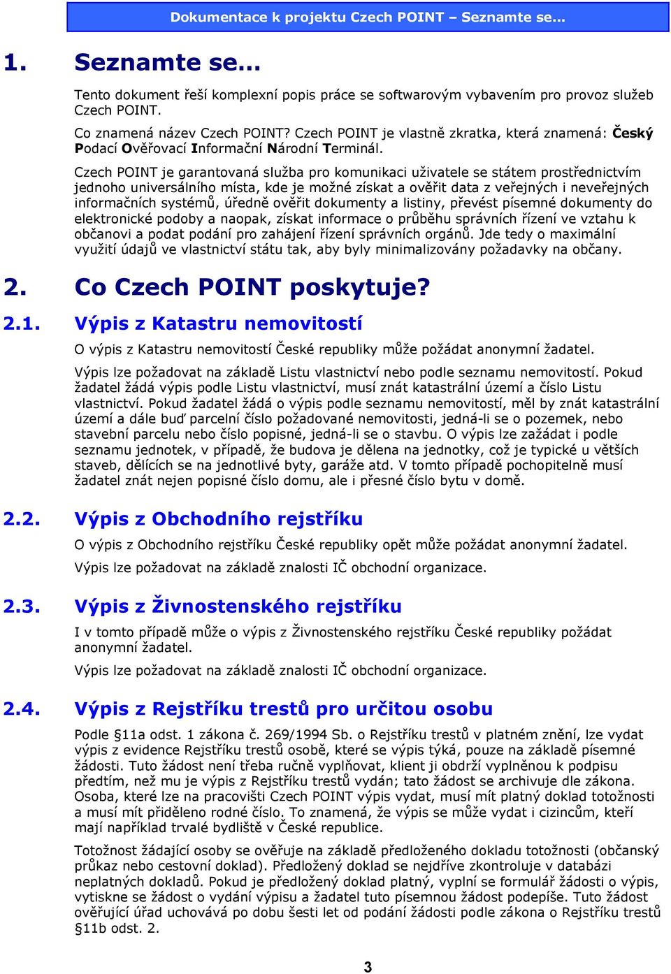 Czech POINT je garantovaná služba pro komunikaci uživatele se státem prostřednictvím jednoho universálního místa, kde je možné získat a ověřit data z veřejných i neveřejných informačních systémů,