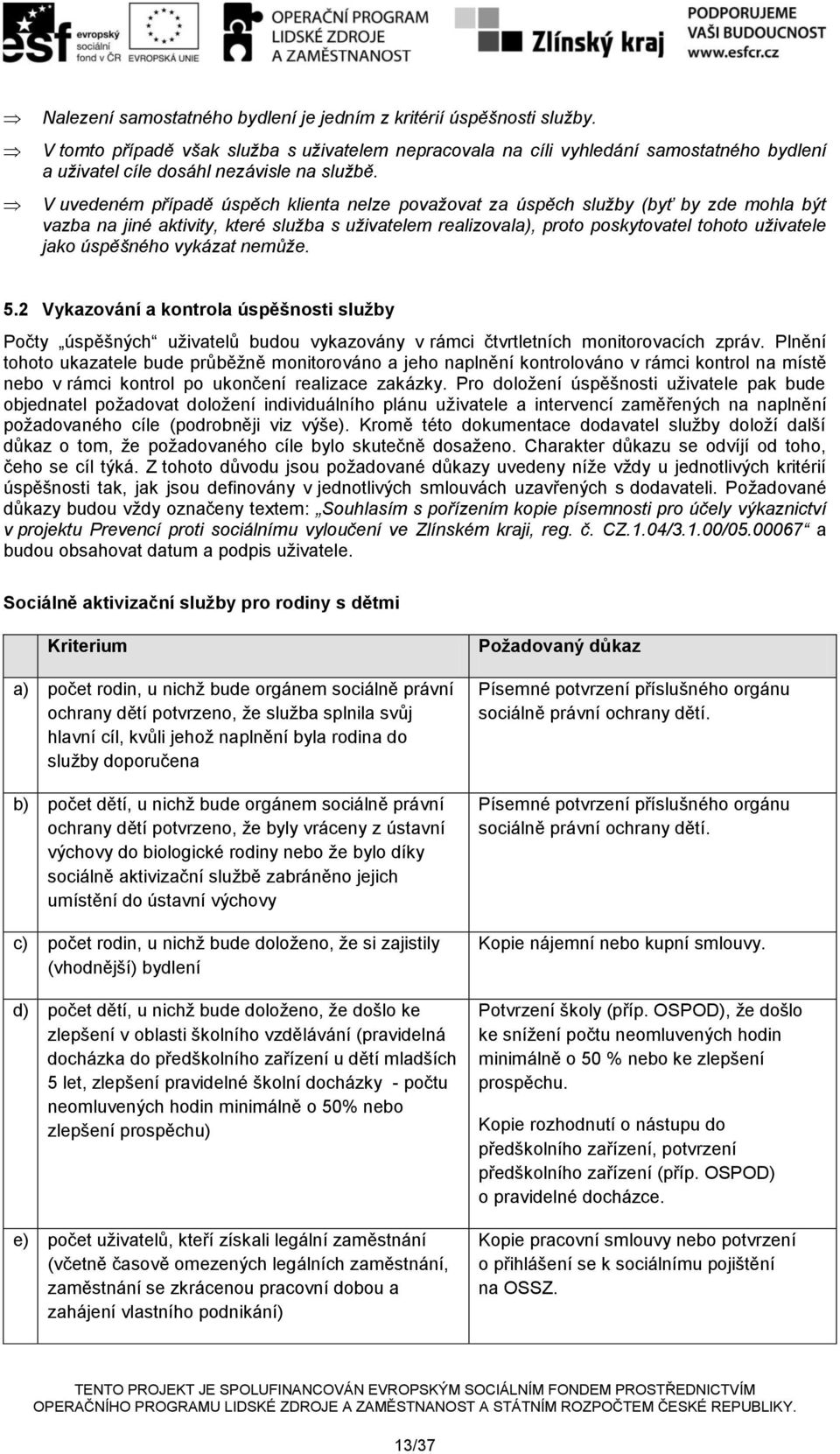 V uvedeném případě úspěch klienta nelze považovat za úspěch služby (byť by zde mohla být vazba na jiné aktivity, které služba s uživatelem realizovala), proto poskytovatel tohoto uživatele jako