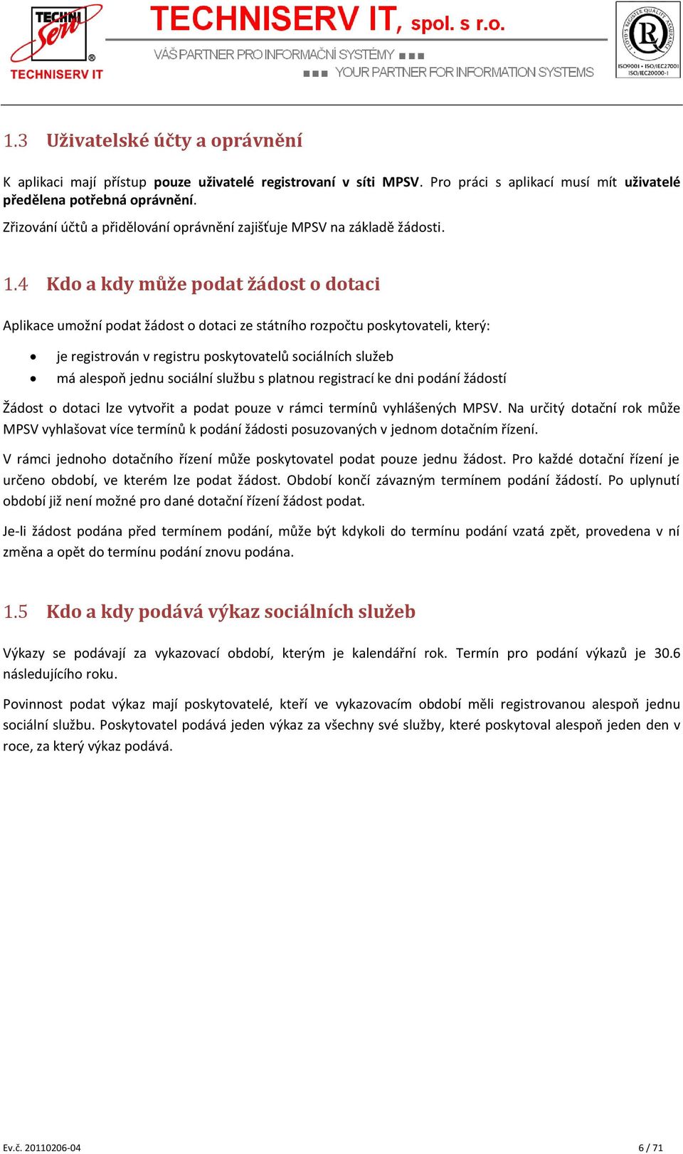 4 Kdo a kdy může podat žádost o dotaci Aplikace umožní podat žádost o dotaci ze státního rozpočtu poskytovateli, který: je registrován v registru poskytovatelů sociálních služeb má alespoň jednu