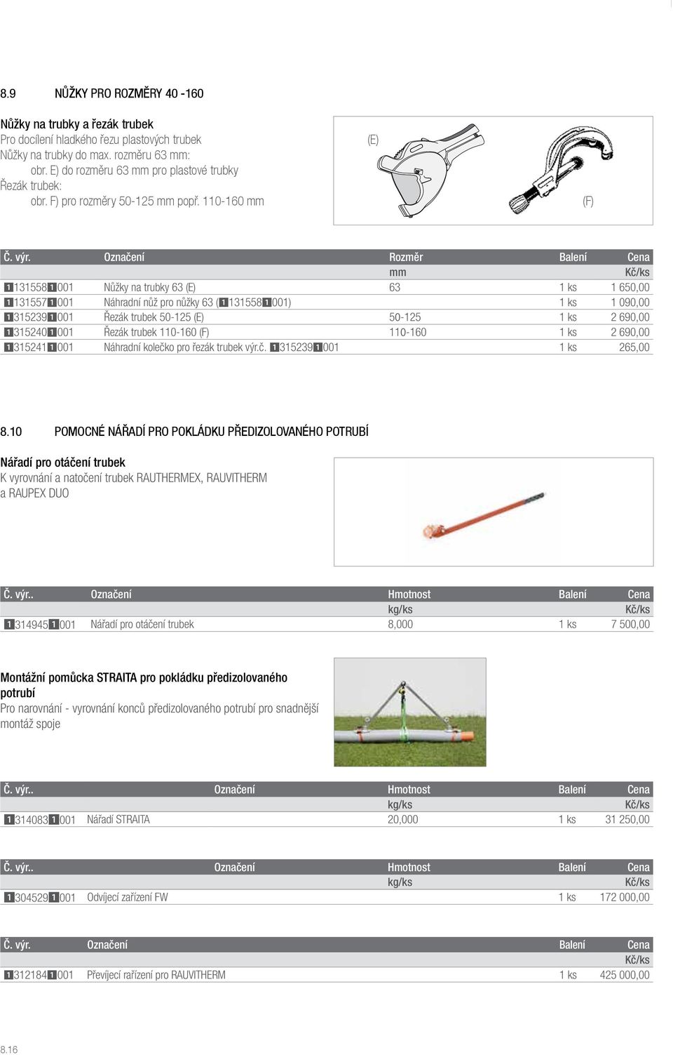Označení Rozměr Balení Cena mm 11315581001 Nůžky na trubky 63 (E) 63 1 ks 1 650,00 11315571001 Náhradní nůž pro nůžky 63 (11315581001) 1 ks 1 090,00 13152391001 Řezák trubek 50-125 (E) 50-125 1 ks 2