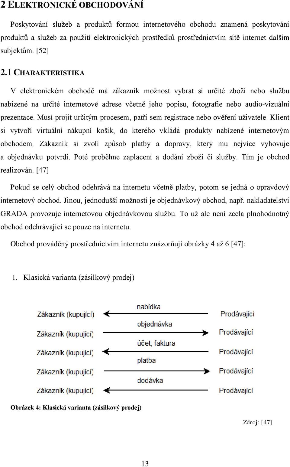 1 CHARAKTERISTIKA V elektronickém obchodě má zákazník možnost vybrat si určité zboží nebo službu nabízené na určité internetové adrese včetně jeho popisu, fotografie nebo audio-vizuální prezentace.