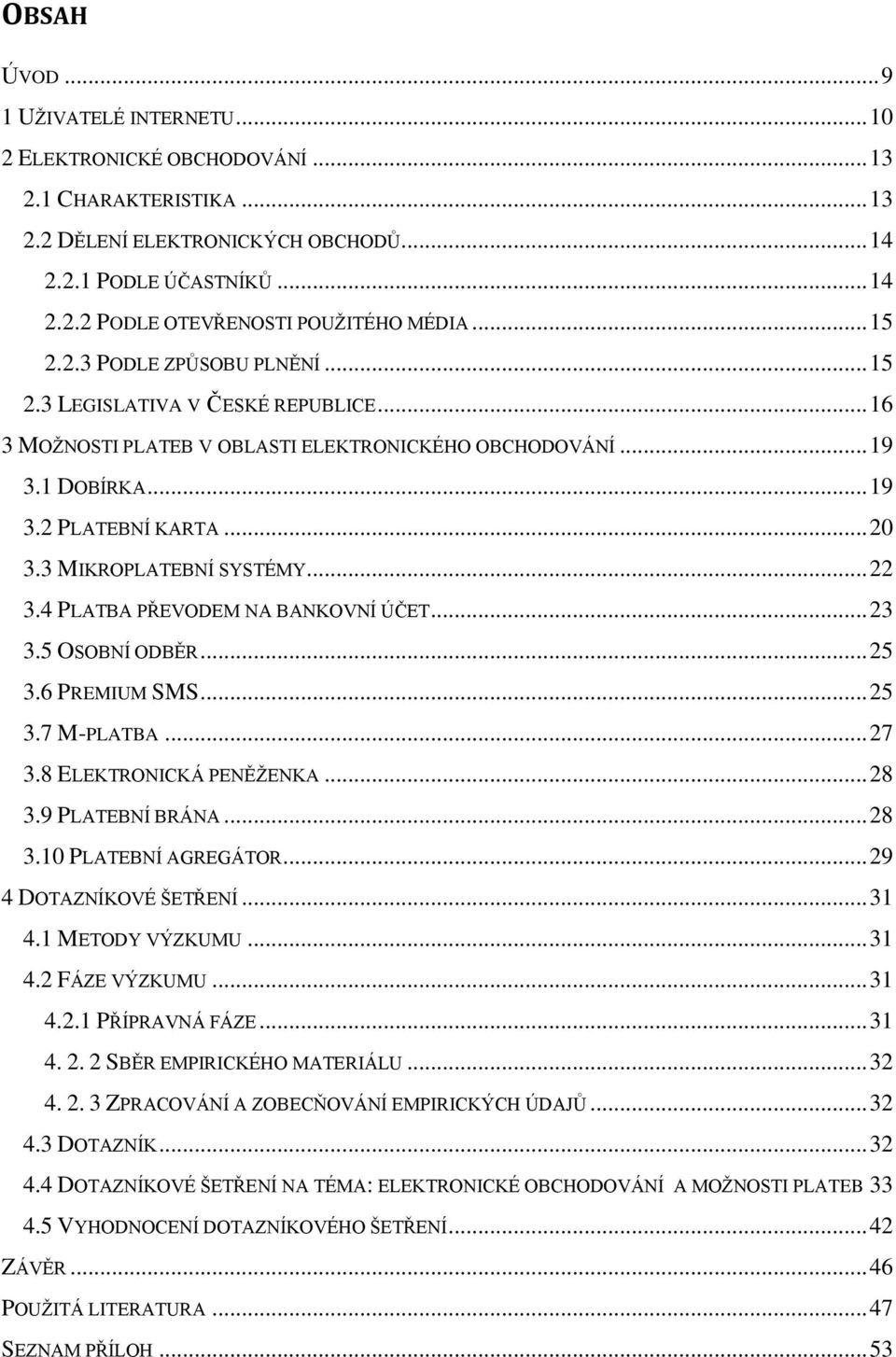 3 MIKROPLATEBNÍ SYSTÉMY... 22 3.4 PLATBA PŘEVODEM NA BANKOVNÍ ÚČET... 23 3.5 OSOBNÍ ODBĚR... 25 3.6 PREMIUM SMS... 25 3.7 M-PLATBA... 27 3.8 ELEKTRONICKÁ PENĚŽENKA... 28 3.9 PLATEBNÍ BRÁNA... 28 3.10 PLATEBNÍ AGREGÁTOR.