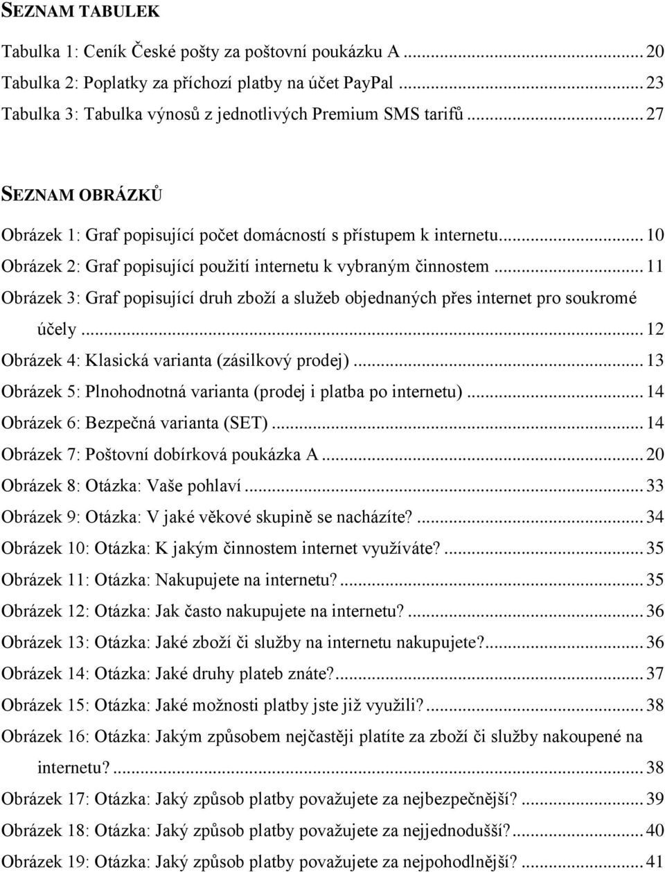 .. 11 Obrázek 3: Graf popisující druh zboží a služeb objednaných přes internet pro soukromé účely... 12 Obrázek 4: Klasická varianta (zásilkový prodej).