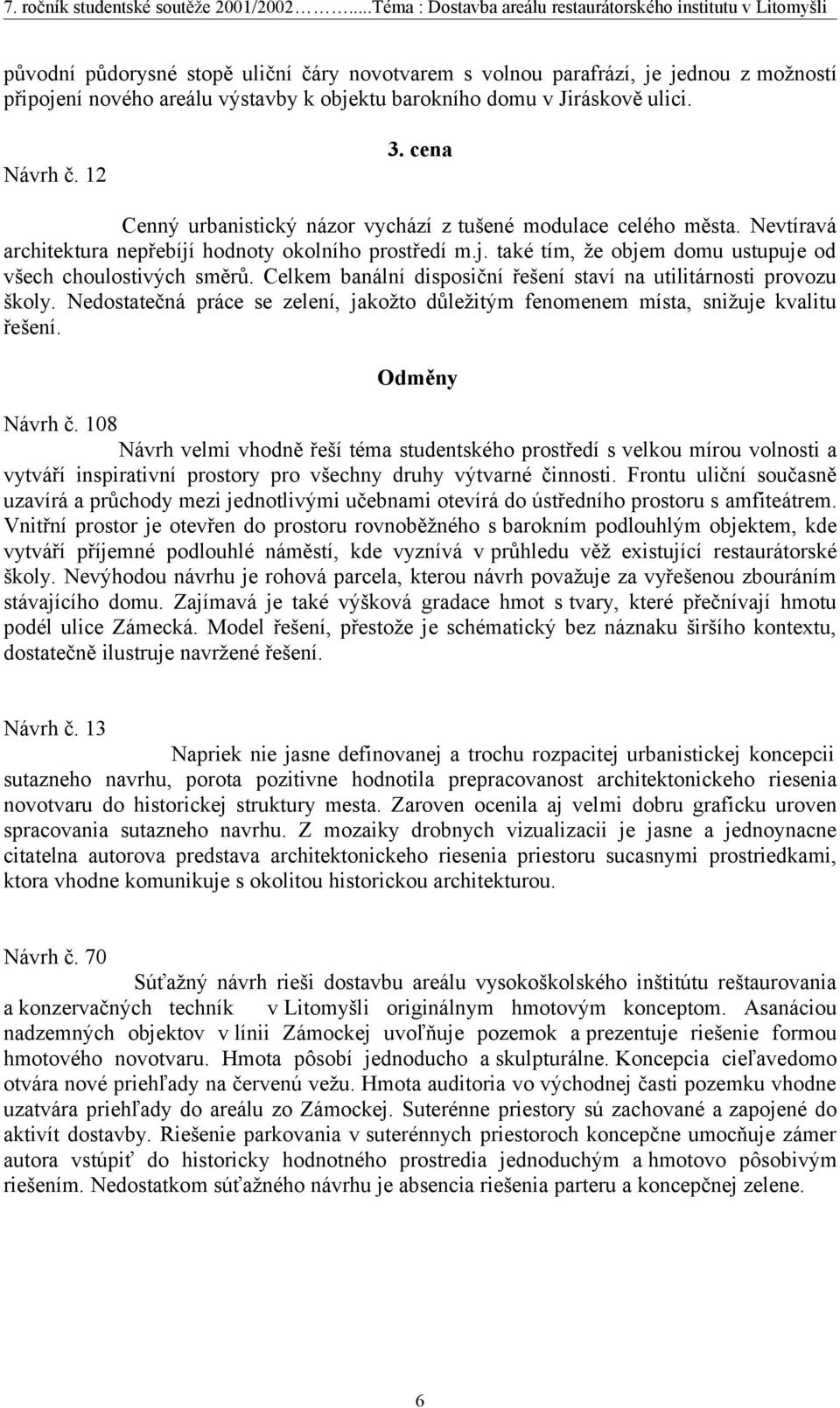 Celkem banální disposiční řešení staví na utilitárnosti provozu školy. Nedostatečná práce se zelení, jakožto důležitým fenomenem místa, snižuje kvalitu řešení. Odměny Návrh č.