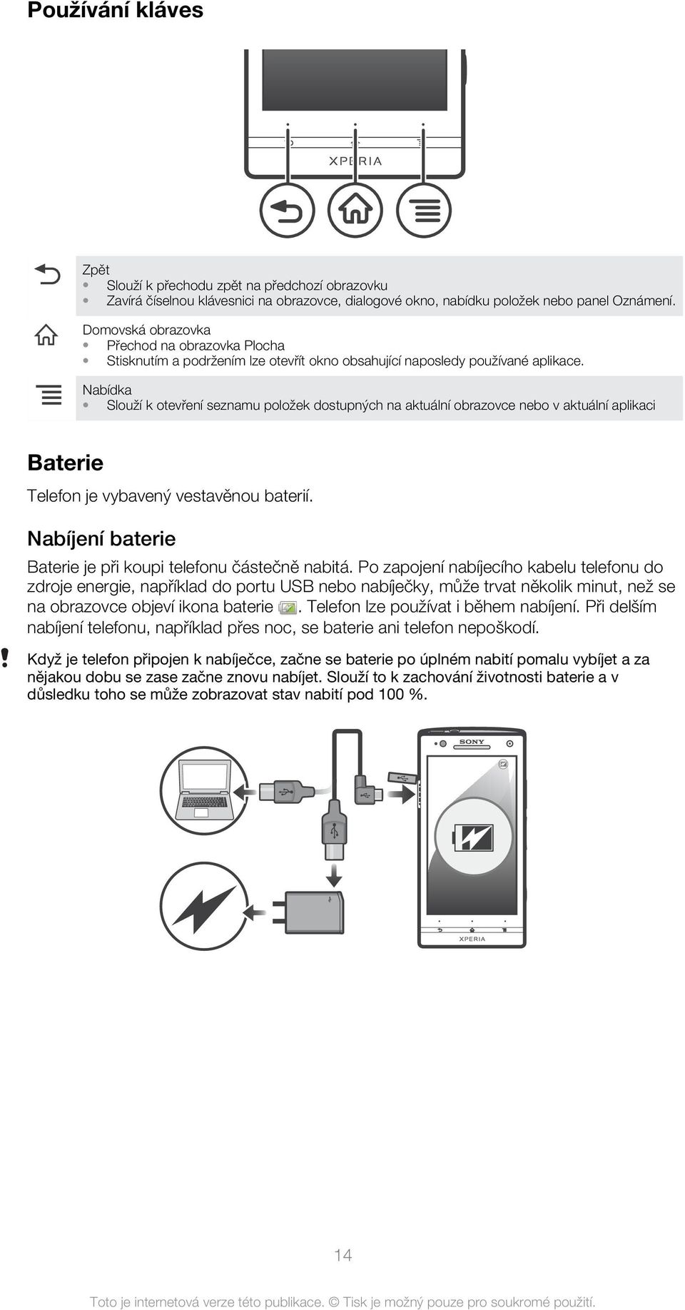 Nabídka Slouží k otevření seznamu položek dostupných na aktuální obrazovce nebo v aktuální aplikaci Baterie Telefon je vybavený vestavěnou baterií.