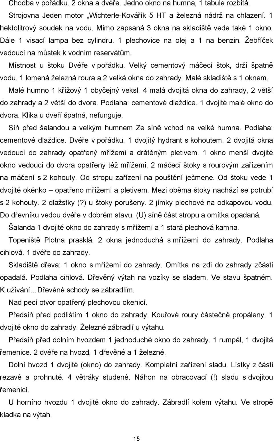 Místnost u štoku Dvéře v pořádku. Velký cementový máčecí štok, drží špatně vodu. 1 lomená železná roura a 2 velká okna do zahrady. Malé skladiště s 1 oknem. Malé humno 1 křížový 1 obyčejný veksl.