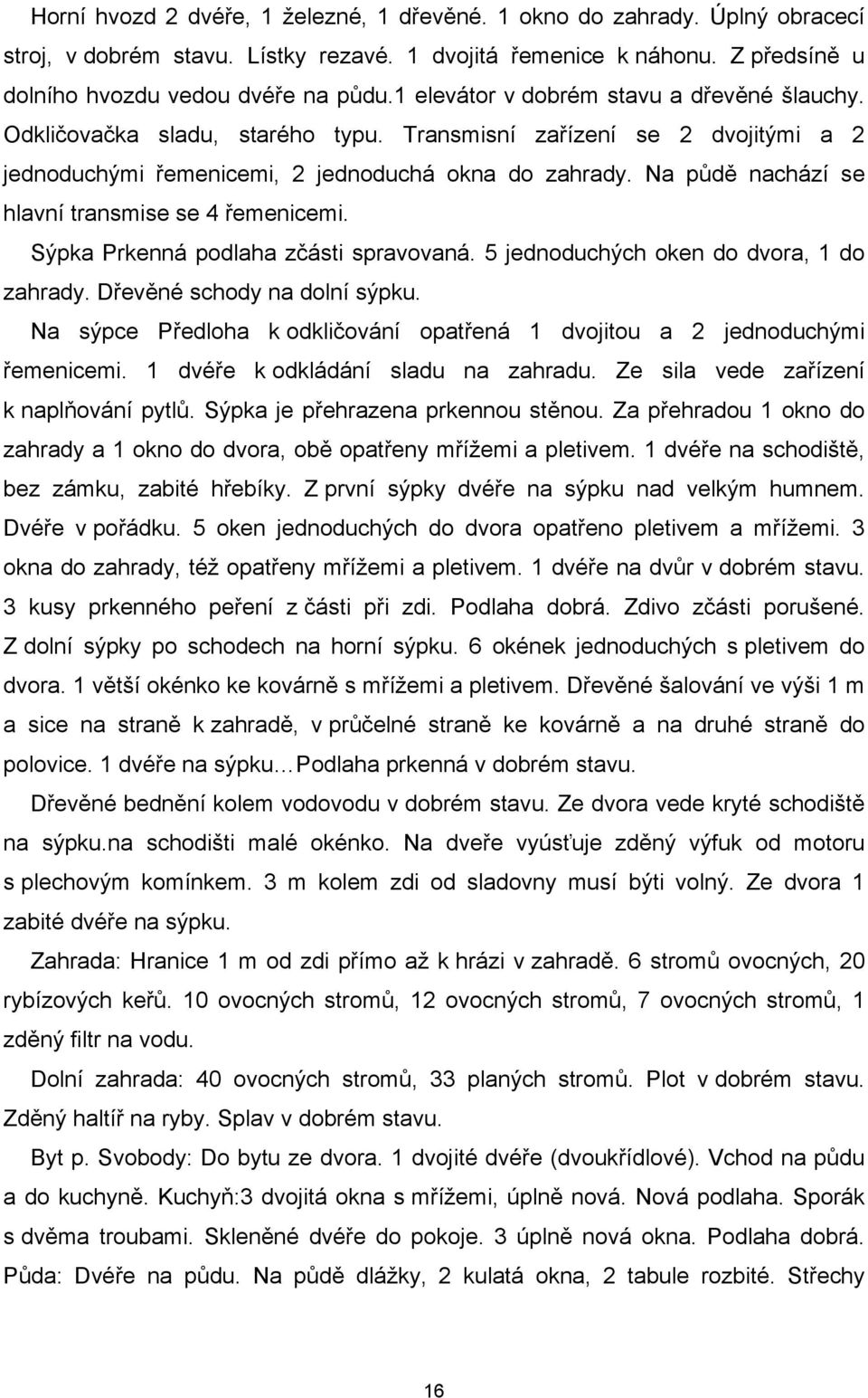 Na půdě nachází se hlavní transmise se 4 řemenicemi. Sýpka Prkenná podlaha zčásti spravovaná. 5 jednoduchých oken do dvora, 1 do zahrady. Dřevěné schody na dolní sýpku.