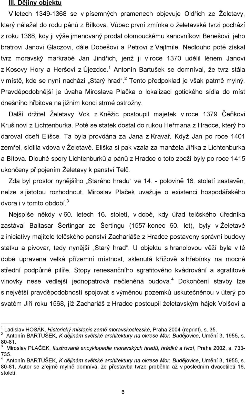 Nedlouho poté získal tvrz moravský markrabě Jan Jindřich, jenž ji v roce 1370 udělil lénem Janovi z Kosovy Hory a Heršovi z Újezdce.