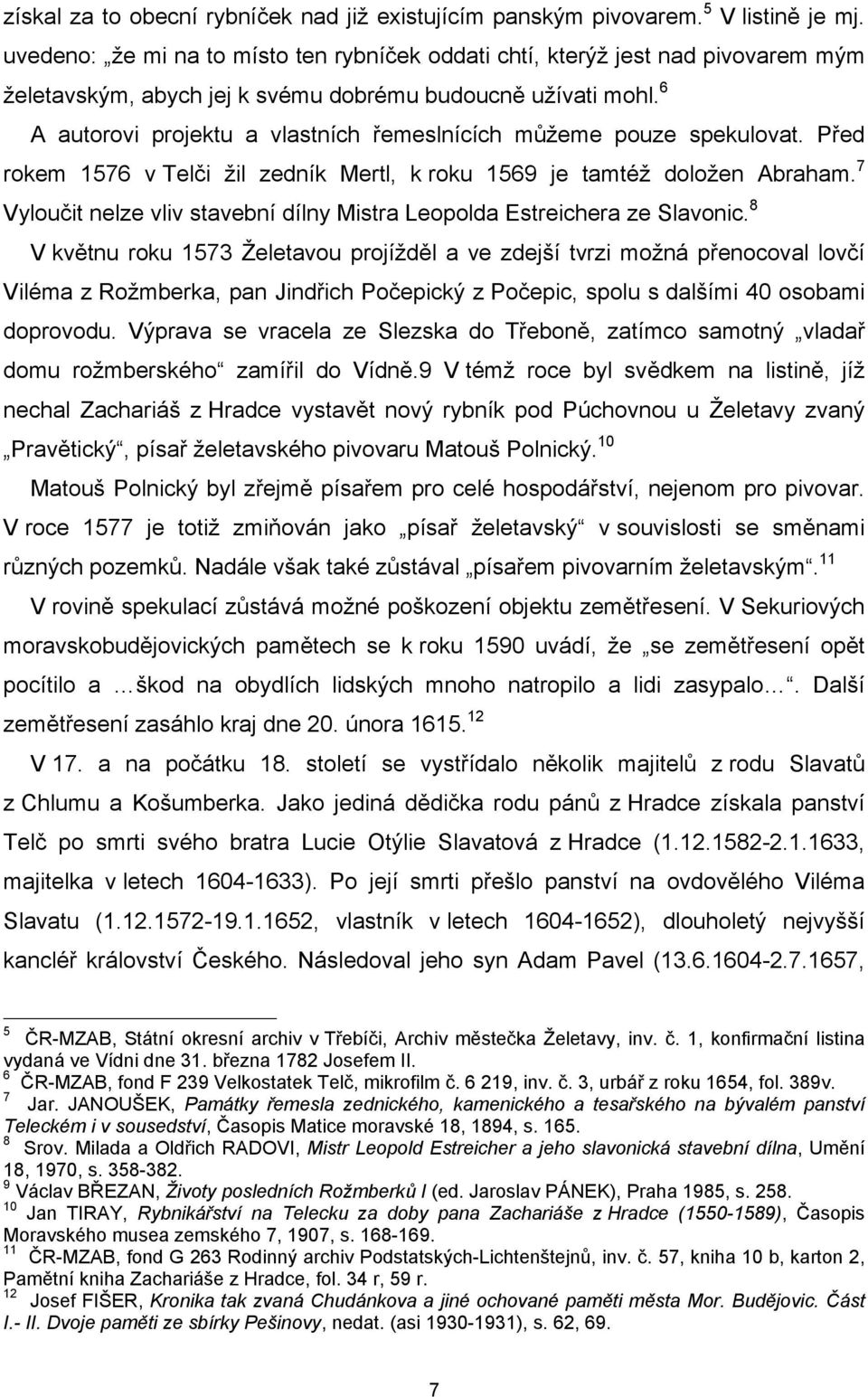 6 A autorovi projektu a vlastních řemeslnících můžeme pouze spekulovat. Před rokem 1576 v Telči žil zedník Mertl, k roku 1569 je tamtéž doložen Abraham.