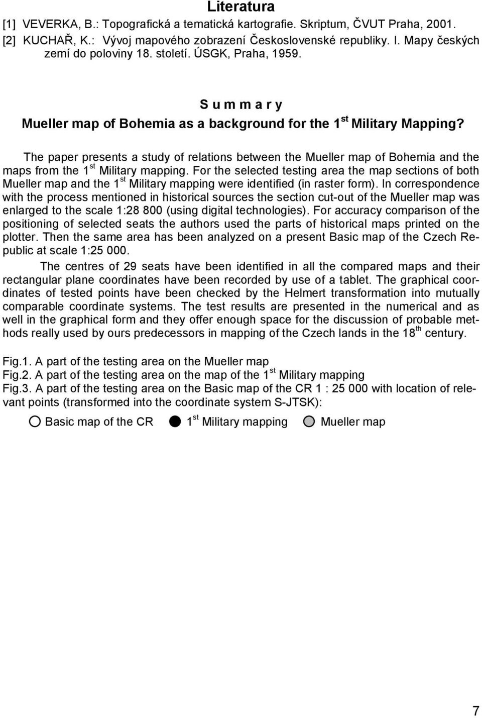 The paper presents a study of relations between the Mueller map of Bohemia and the maps from the 1 st Military mapping.