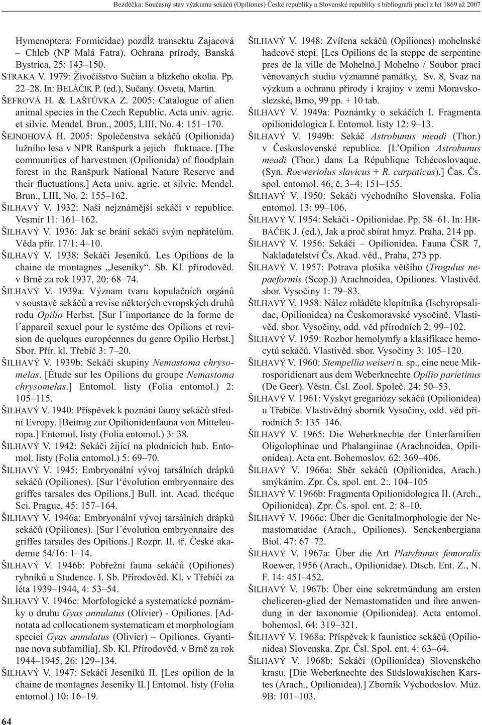 2005: Catalogue of alien animal species in the Czech Republic. Acta univ. agric. et silvic. Mendel. Brun., 2005, LIII, No. 4: 151 170. ŠEJNOHOVÁ H.