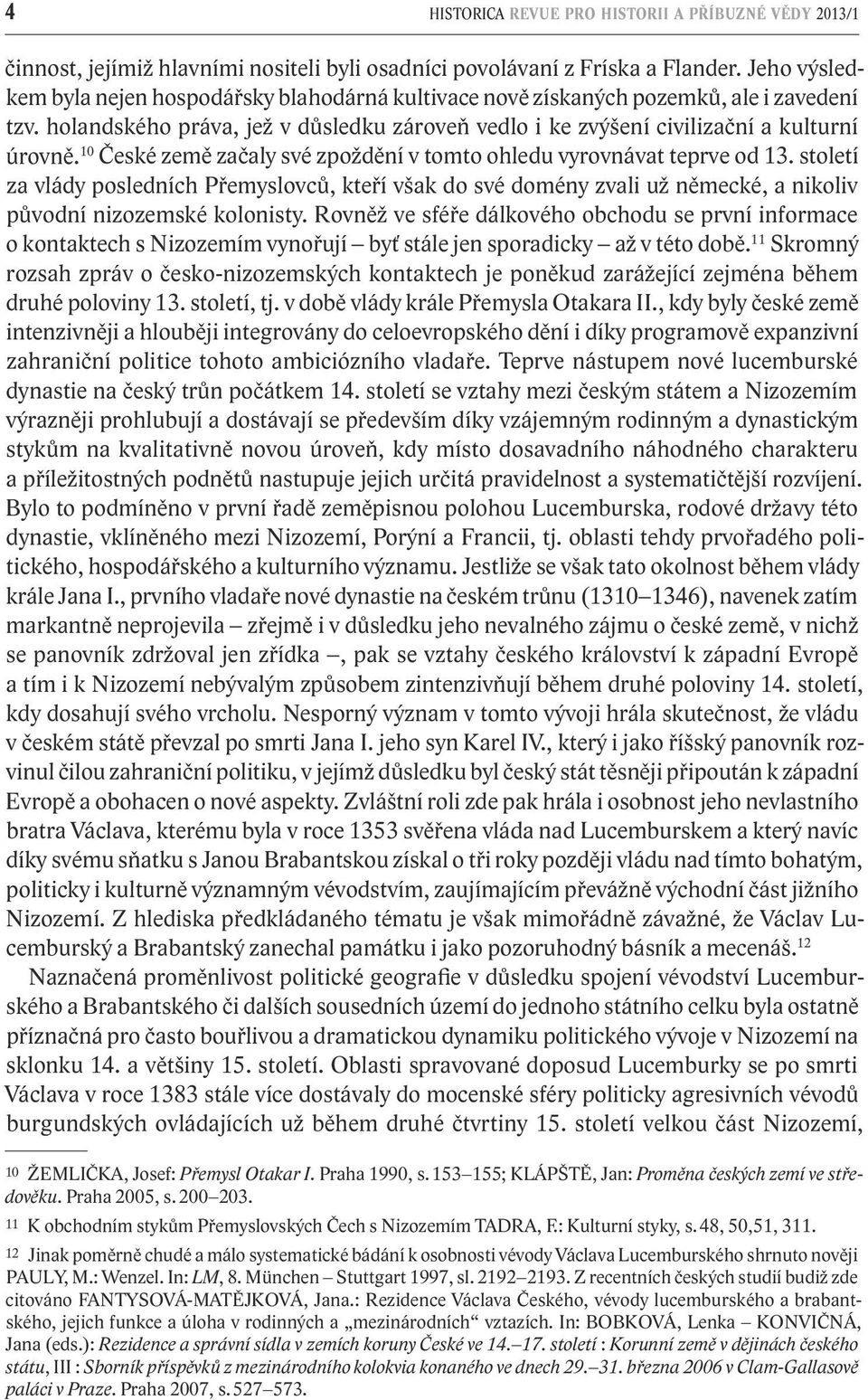 10 České země začaly své zpoždění v tomto ohledu vyrovnávat teprve od 13. století za vlády posledních Přemyslovců, kteří však do své domény zvali už německé, a nikoliv původní nizozemské kolonisty.