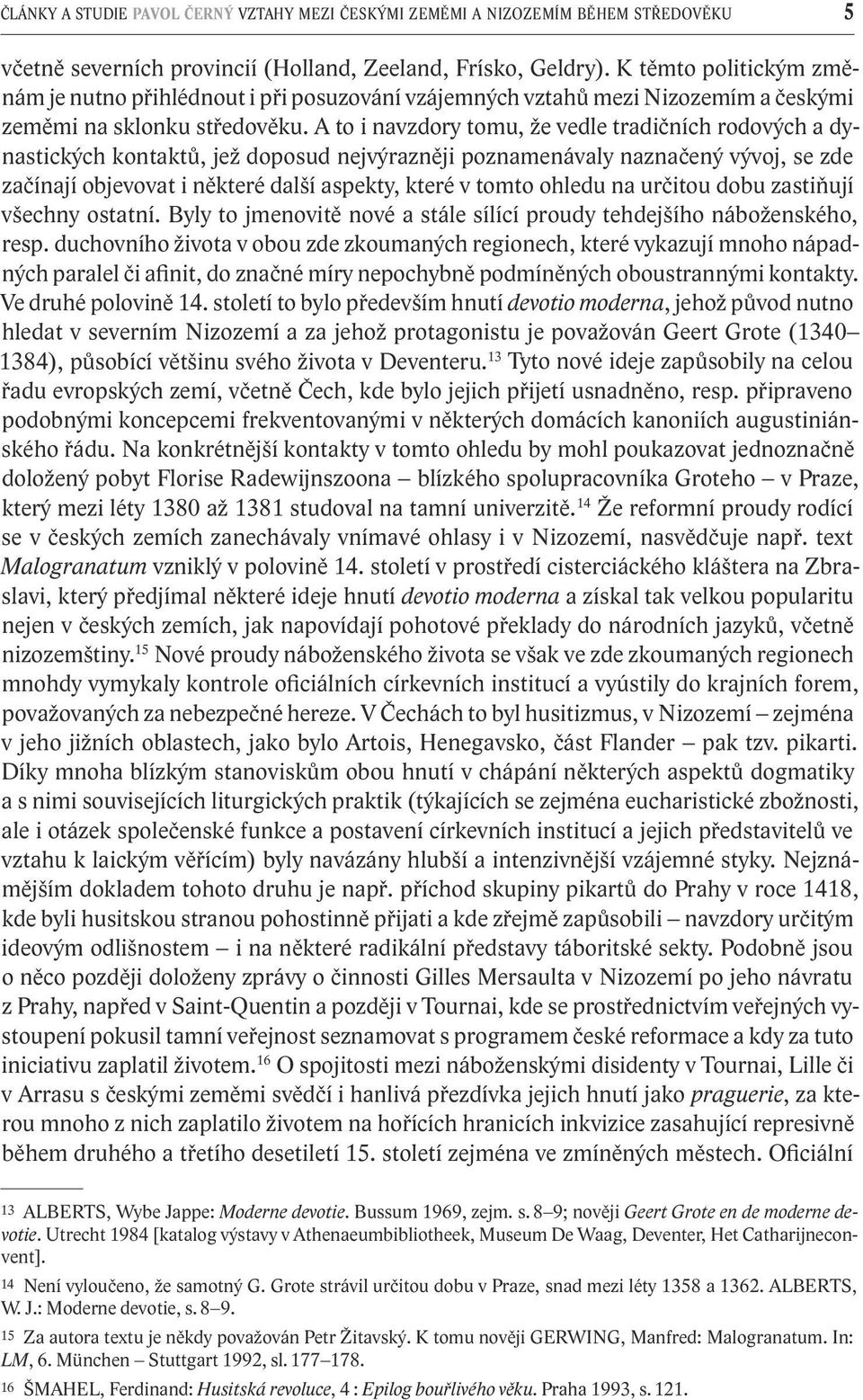 A to i navzdory tomu, že vedle tradičních rodových a dynastických kontaktů, jež doposud nejvýrazněji poznamenávaly naznačený vývoj, se zde začínají objevovat i některé další aspekty, které v tomto