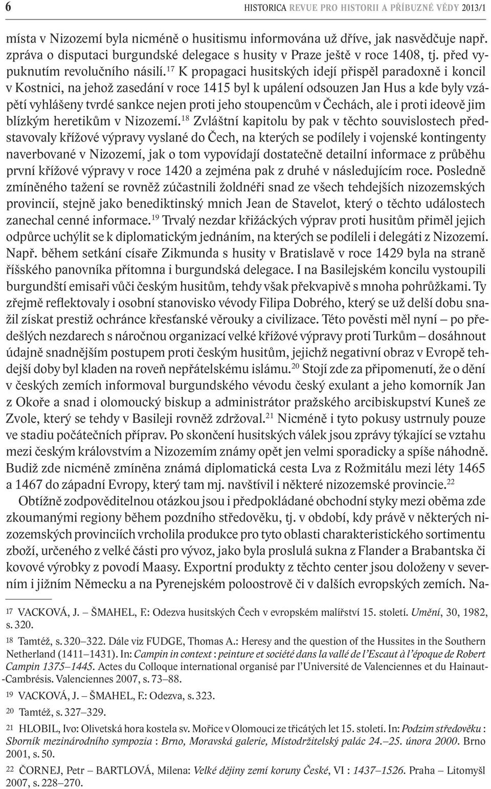 17 K propagaci husitských idejí přispěl paradoxně i koncil v Kostnici, na jehož zasedání v roce 1415 byl k upálení odsouzen Jan Hus a kde byly vzápětí vyhlášeny tvrdé sankce nejen proti jeho