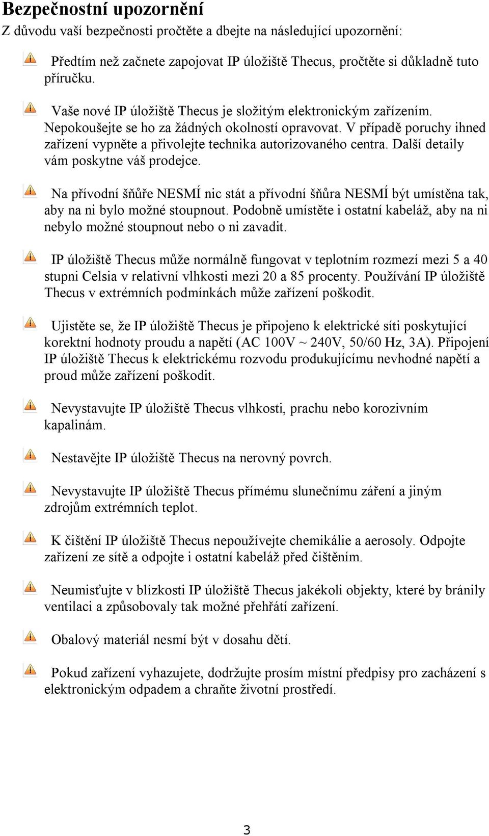 V případě poruchy ihned zařízení vypněte a přivolejte technika autorizovaného centra. Další detaily vám poskytne váš prodejce.