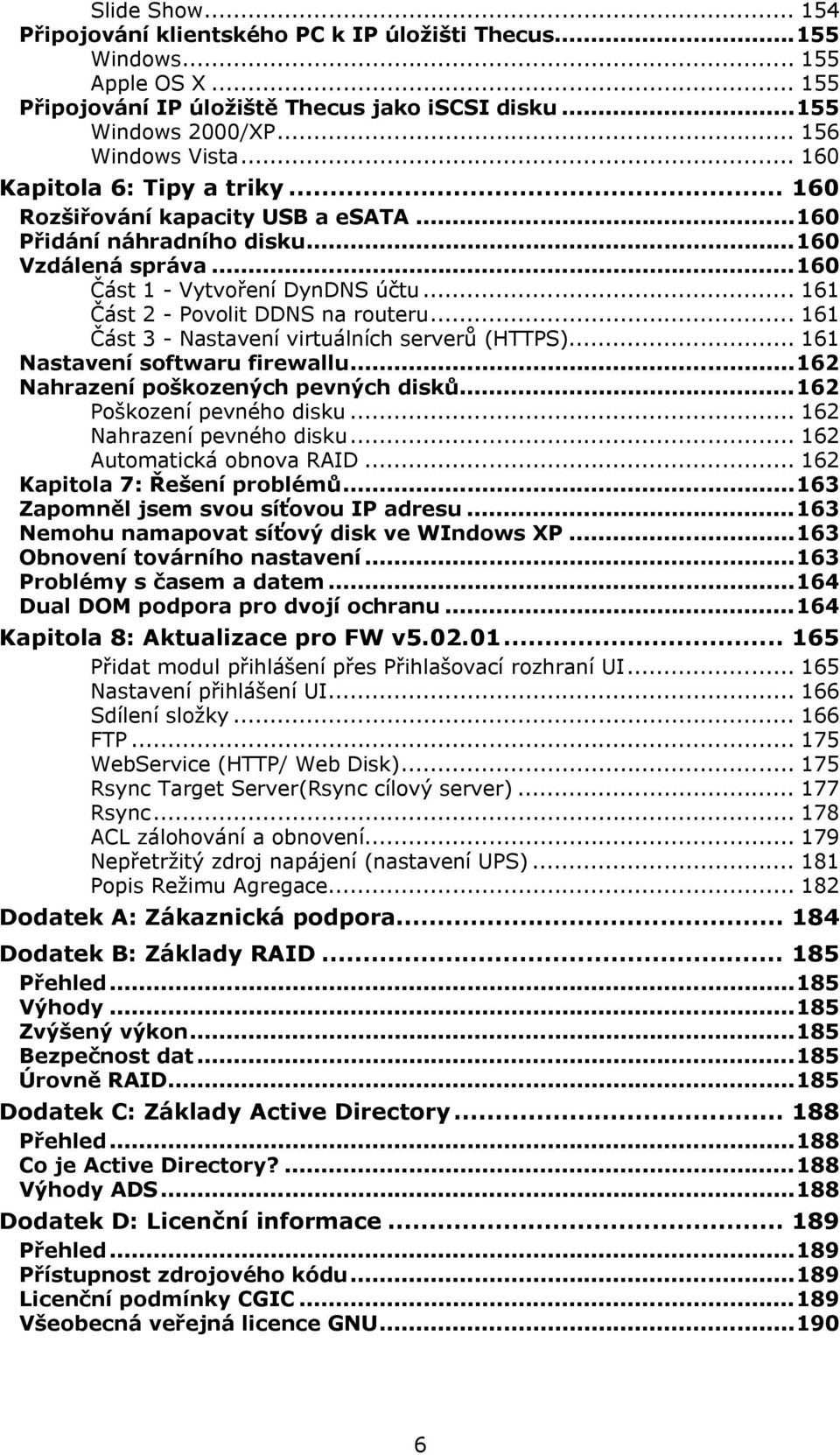 .. 161 Část 3 - Nastavení virtuálních serverů (HTTPS)... 161 Nastavení softwaru firewallu...162 Nahrazení poškozených pevných disků...162 Poškození pevného disku... 162 Nahrazení pevného disku.