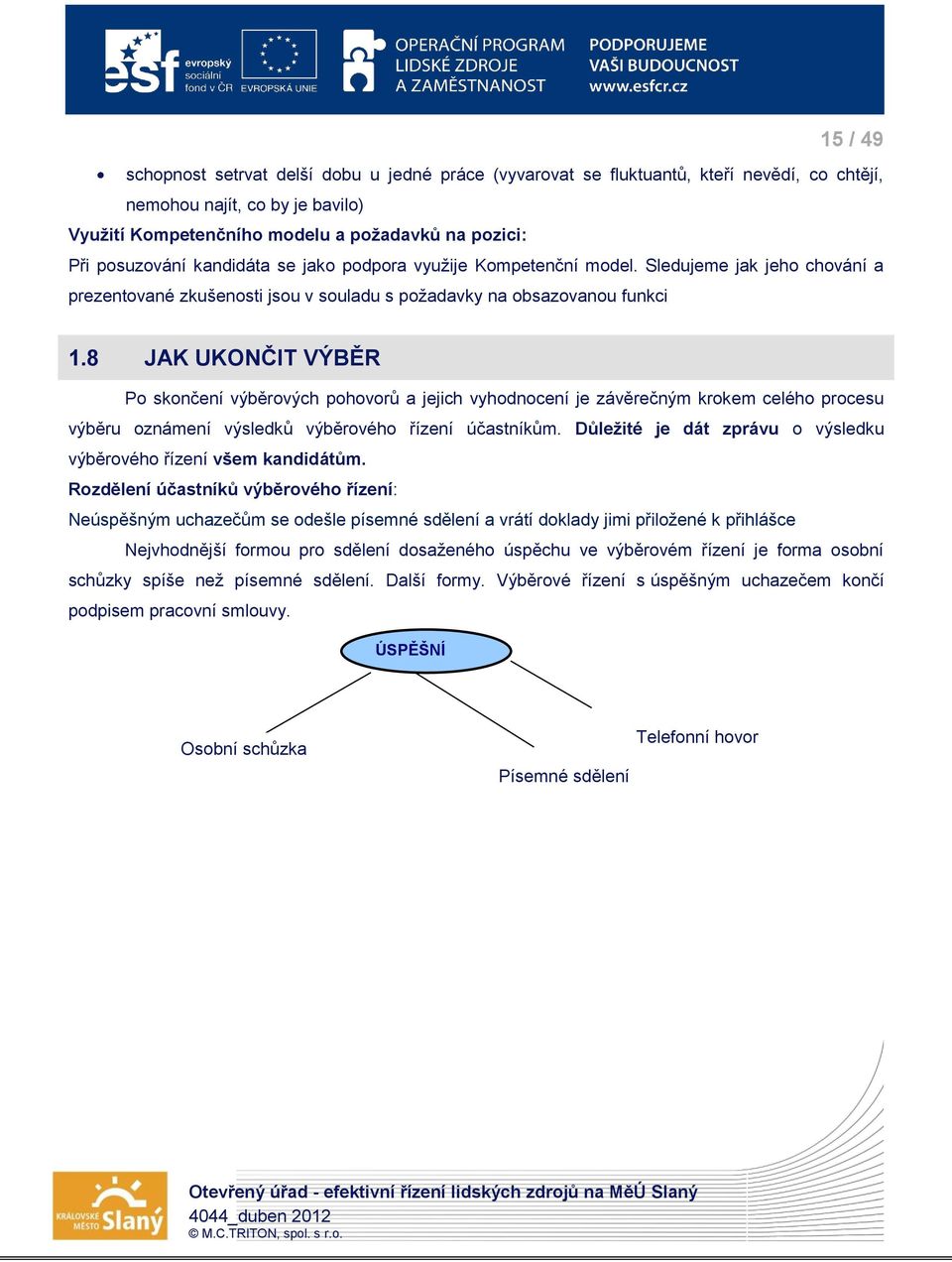 8 JAK UKONČIT VÝBĚR Po skončení výběrových pohovorů a jejich vyhodnocení je závěrečným krokem celého procesu výběru oznámení výsledků výběrového řízení účastníkům.