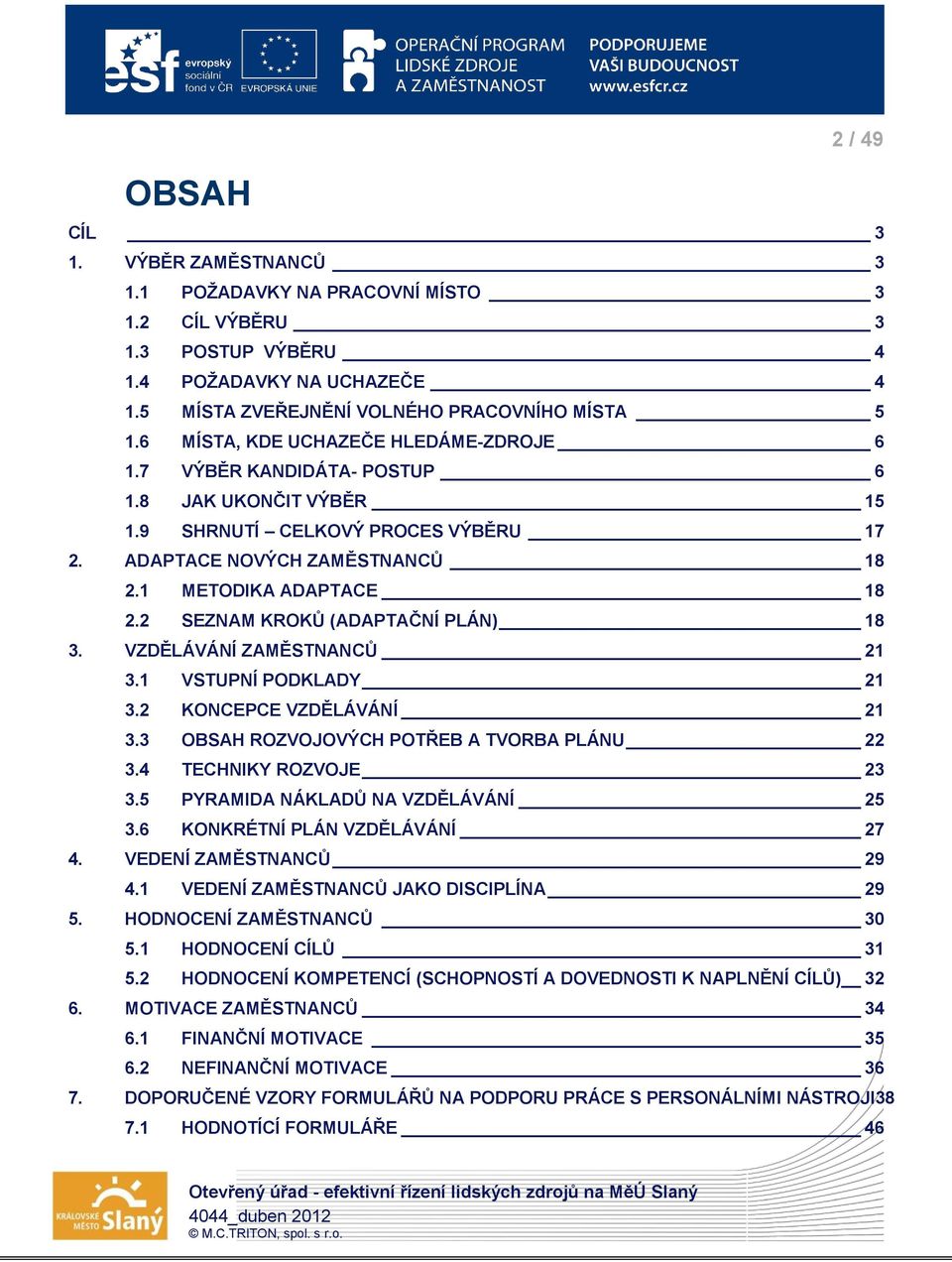 2 SEZNAM KROKŮ (ADAPTAČNÍ PLÁN) 18 3. VZDĚLÁVÁNÍ ZAMĚSTNANCŮ 21 3.1 VSTUPNÍ PODKLADY 21 3.2 KONCEPCE VZDĚLÁVÁNÍ 21 3.3 OBSAH ROZVOJOVÝCH POTŘEB A TVORBA PLÁNU 22 3.4 TECHNIKY ROZVOJE 23 3.