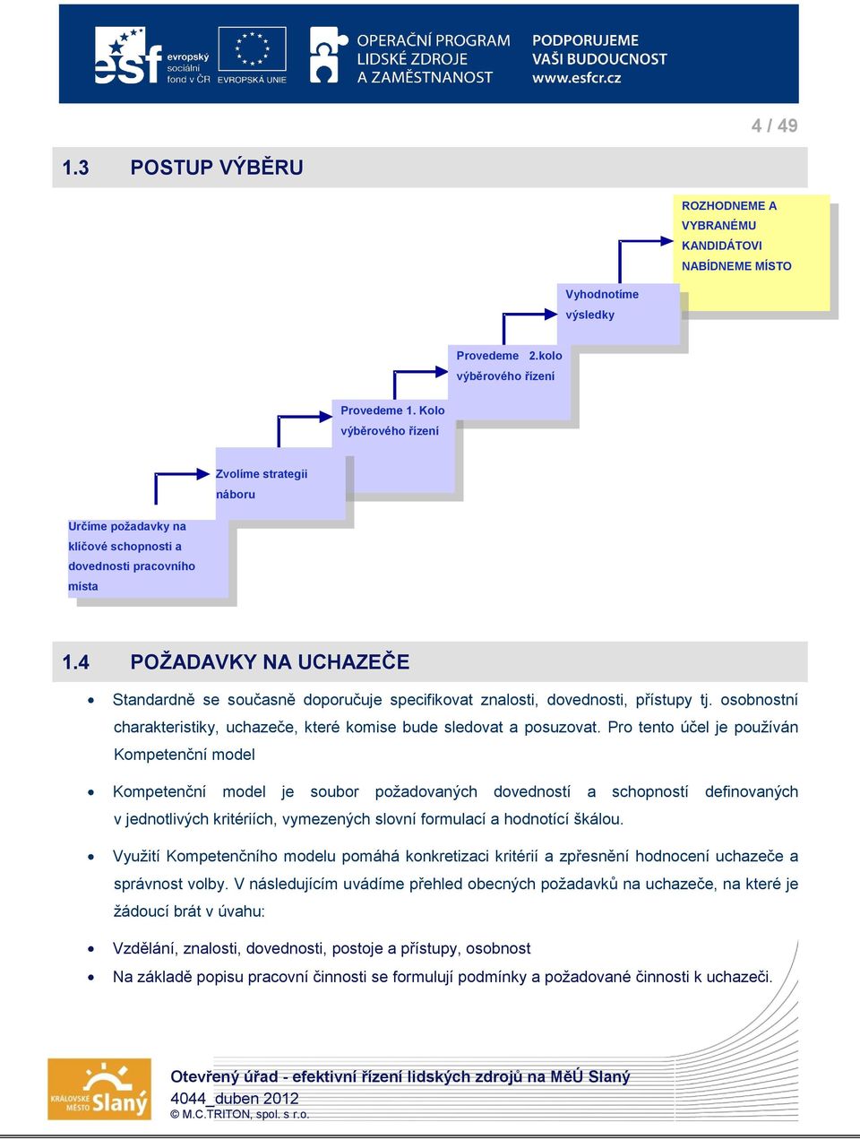 4 POŽADAVKY NA UCHAZEČE Standardně se současně doporučuje specifikovat znalosti, dovednosti, přístupy tj. osobnostní charakteristiky, uchazeče, které komise bude sledovat a posuzovat.