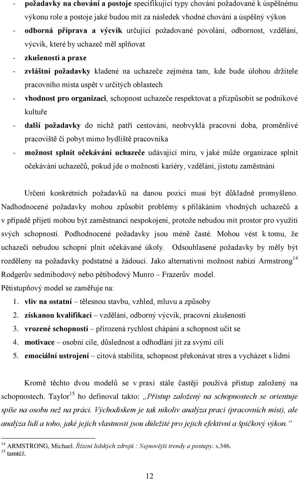 uspět v určitých oblastech - vhodnost pro organizaci, schopnost uchazeče respektovat a přizpŧsobit se podnikové kultuře - další požadavky do nichţ patří cestování, neobvyklá pracovní doba, proměnlivé