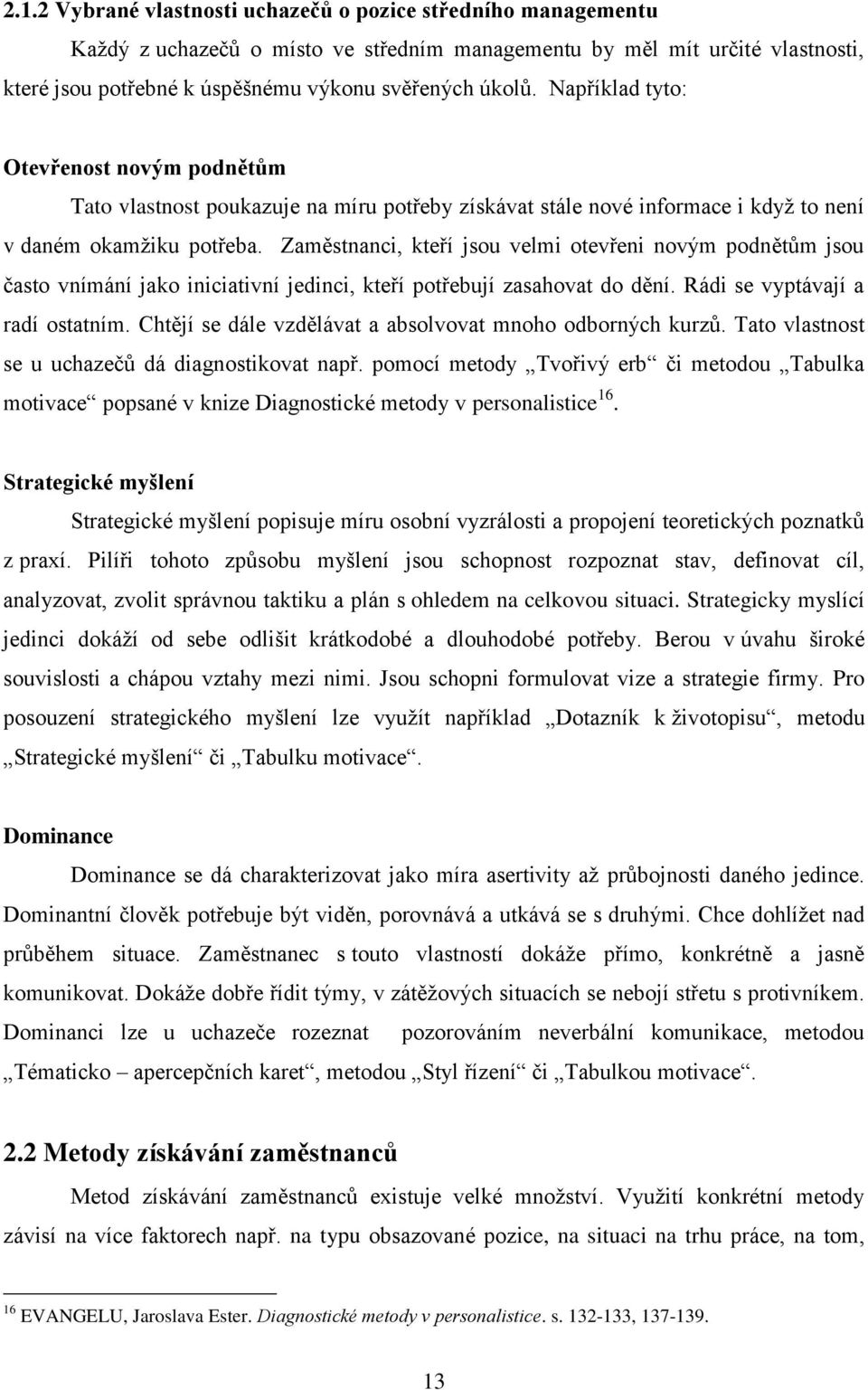 Zaměstnanci, kteří jsou velmi otevřeni novým podnětŧm jsou často vnímání jako iniciativní jedinci, kteří potřebují zasahovat do dění. Rádi se vyptávají a radí ostatním.