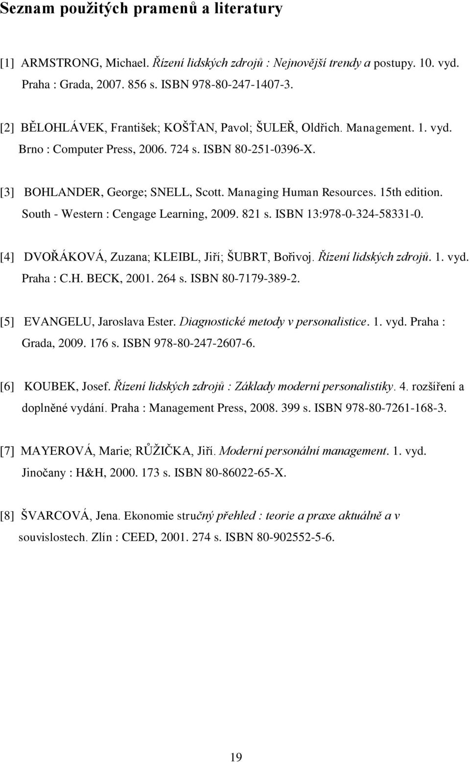 15th edition. South - Western : Cengage Learning, 2009. 821 s. ISBN 13:978-0-324-58331-0. [4] DVOŘÁKOVÁ, Zuzana; KLEIBL, Jiří; ŠUBRT, Bořivoj. Řízení lidských zdrojů. 1. vyd. Praha : C.H. BECK, 2001.