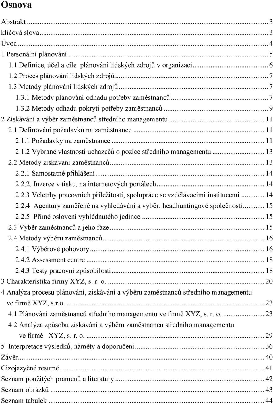 .. 11 2.1 Definování poţadavkŧ na zaměstnance... 11 2.1.1 Poţadavky na zaměstnance... 11 2.1.2 Vybrané vlastnosti uchazečŧ o pozice středního managementu... 13 2.2 Metody získávání zaměstnancŧ... 13 2.2.1 Samostatné přihlášení.