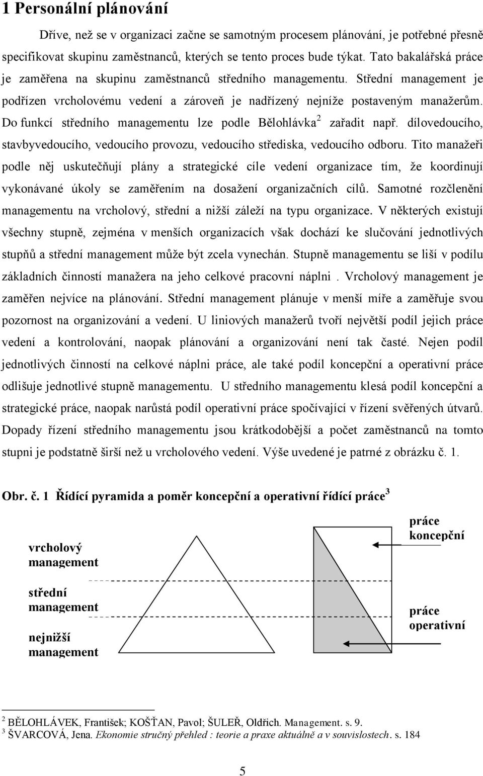 Do funkcí středního managementu lze podle Bělohlávka 2 zařadit např. dílovedoucího, stavbyvedoucího, vedoucího provozu, vedoucího střediska, vedoucího odboru.