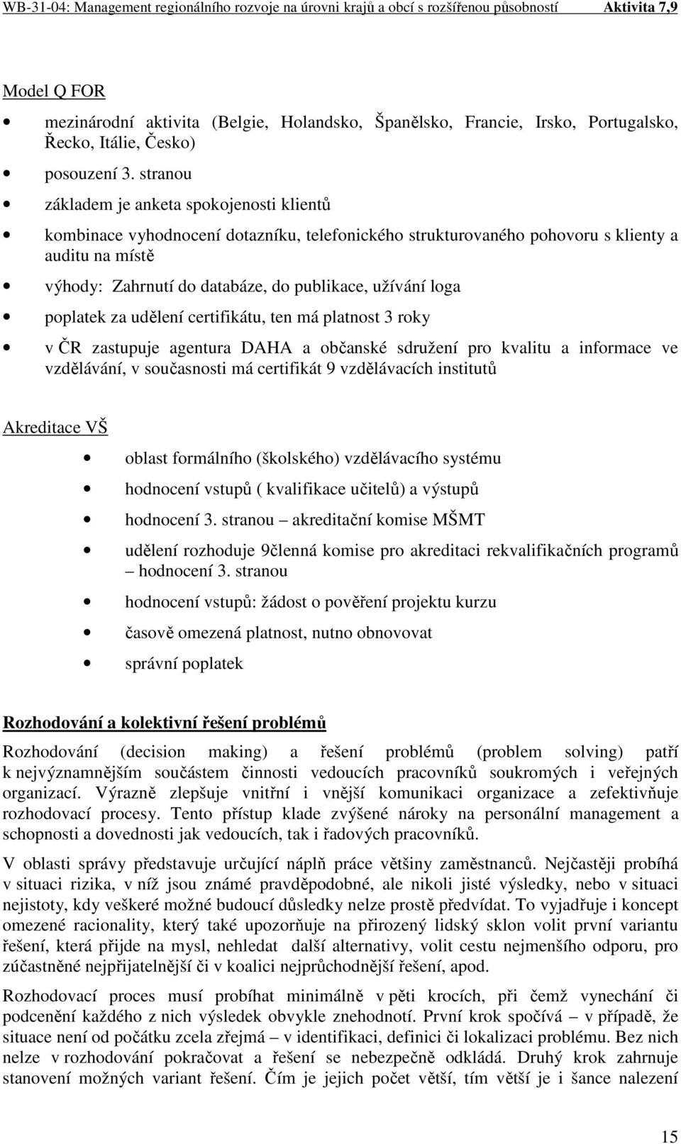 loga poplatek za udělení certifikátu, ten má platnost 3 roky v ČR zastupuje agentura DAHA a občanské sdružení pro kvalitu a informace ve vzdělávání, v současnosti má certifikát 9 vzdělávacích