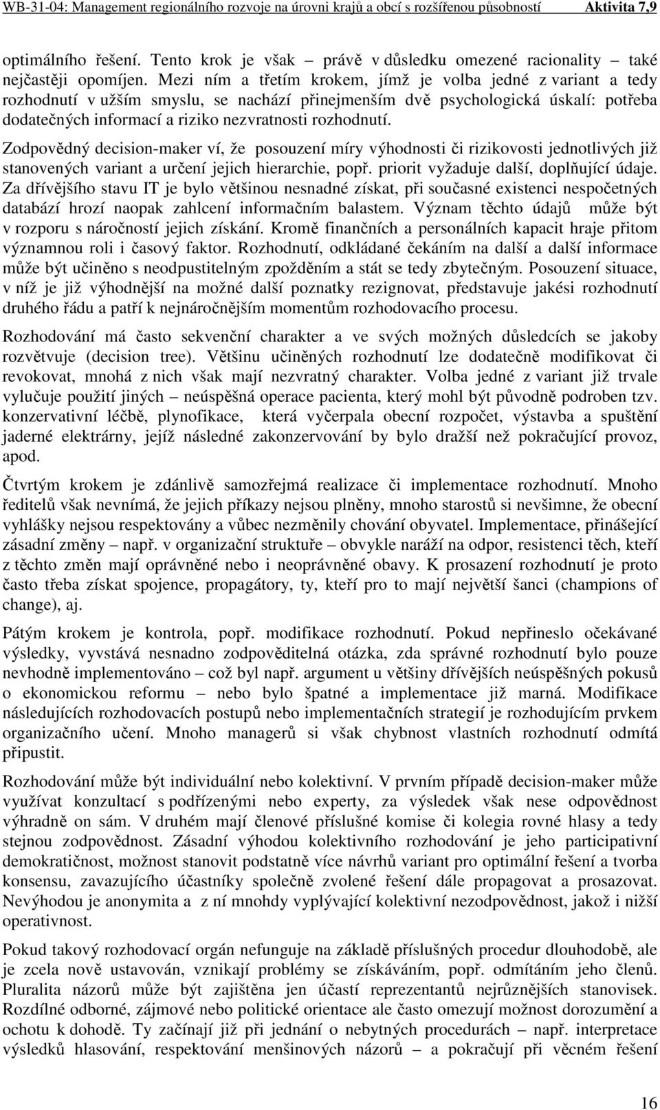 rozhodnutí. Zodpovědný decision-maker ví, že posouzení míry výhodnosti či rizikovosti jednotlivých již stanovených variant a určení jejich hierarchie, popř. priorit vyžaduje další, doplňující údaje.