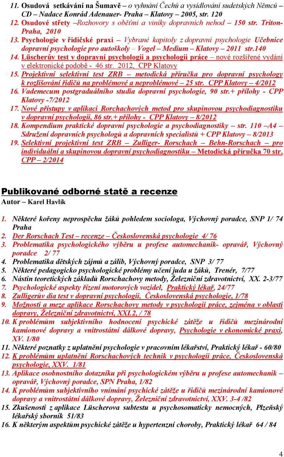 Psychologie v řidičské praxi Vybrané kapitoly z dopravní psychologie Učebnice dopravní psychologie pro autoškoly Vogel Medium Klatovy 2011 str.140 14.