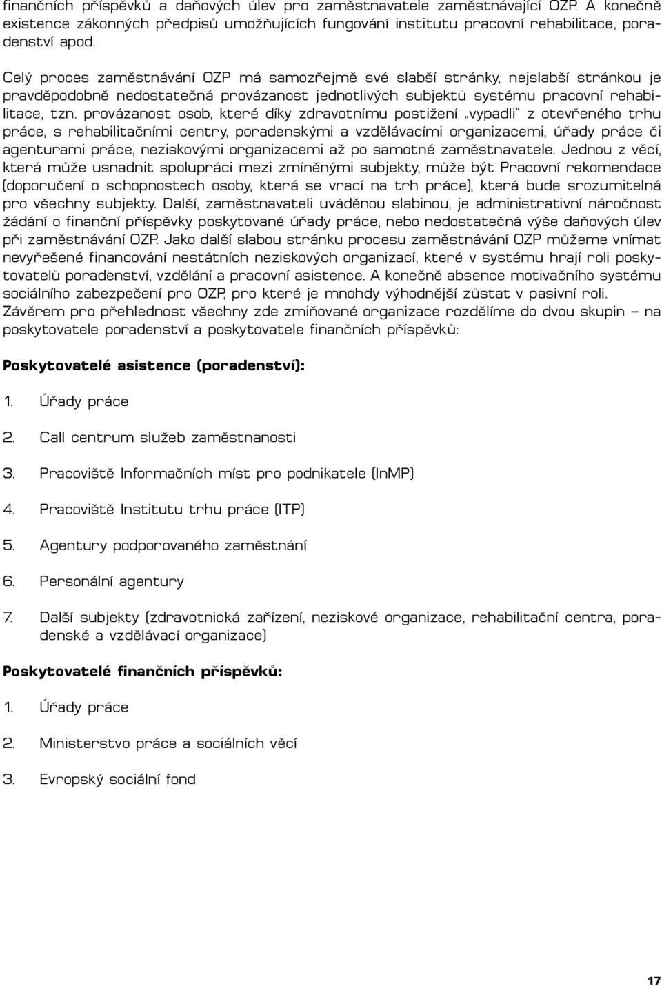 provázanost osob, které díky zdravotnímu postižení vypadli z otevřeného trhu práce, s rehabilitačními centry, poradenskými a vzdělávacími organizacemi, úřady práce či agenturami práce, neziskovými