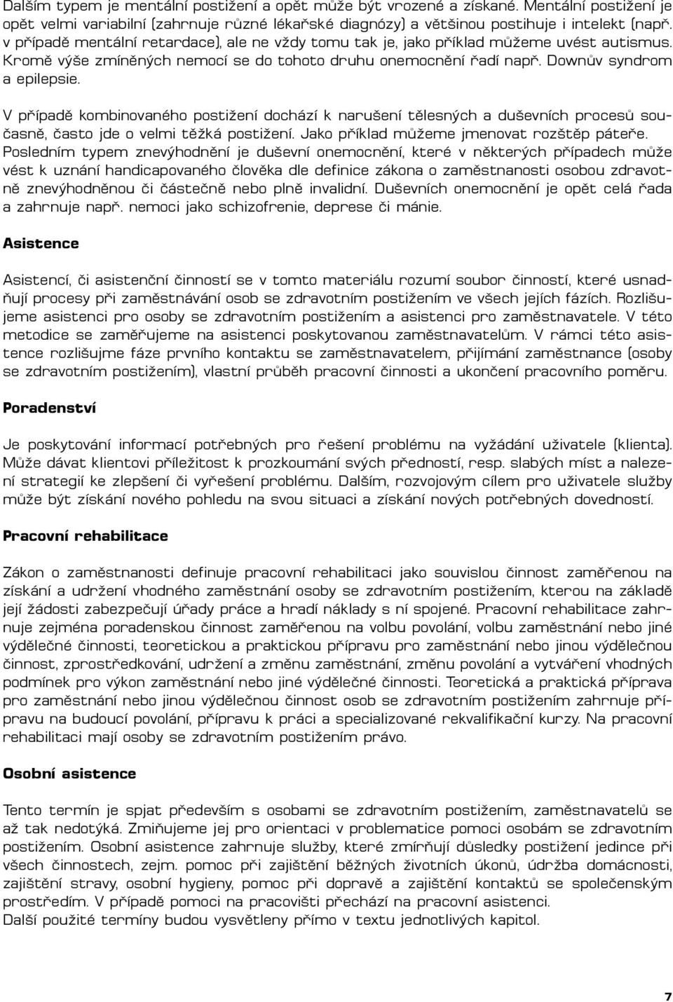 V případě kombinovaného postižení dochází k narušení tělesných a duševních procesů současně, často jde o velmi těžká postižení. Jako příklad můžeme jmenovat rozštěp páteře.