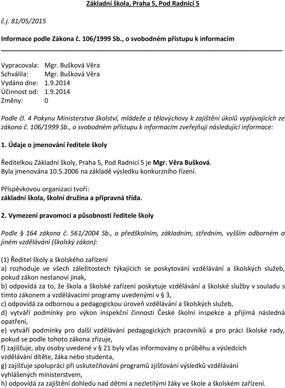 , o svobodném přístupu k informacím zveřejňuji následující informace: 1. Údaje o jmenování ředitele školy Ředitelkou Základní školy, Praha 5, Pod Radnicí 5 je Mgr. Věra Bušková. Byla jmenována 10.5.2006 na základě výsledku konkurzního řízení.