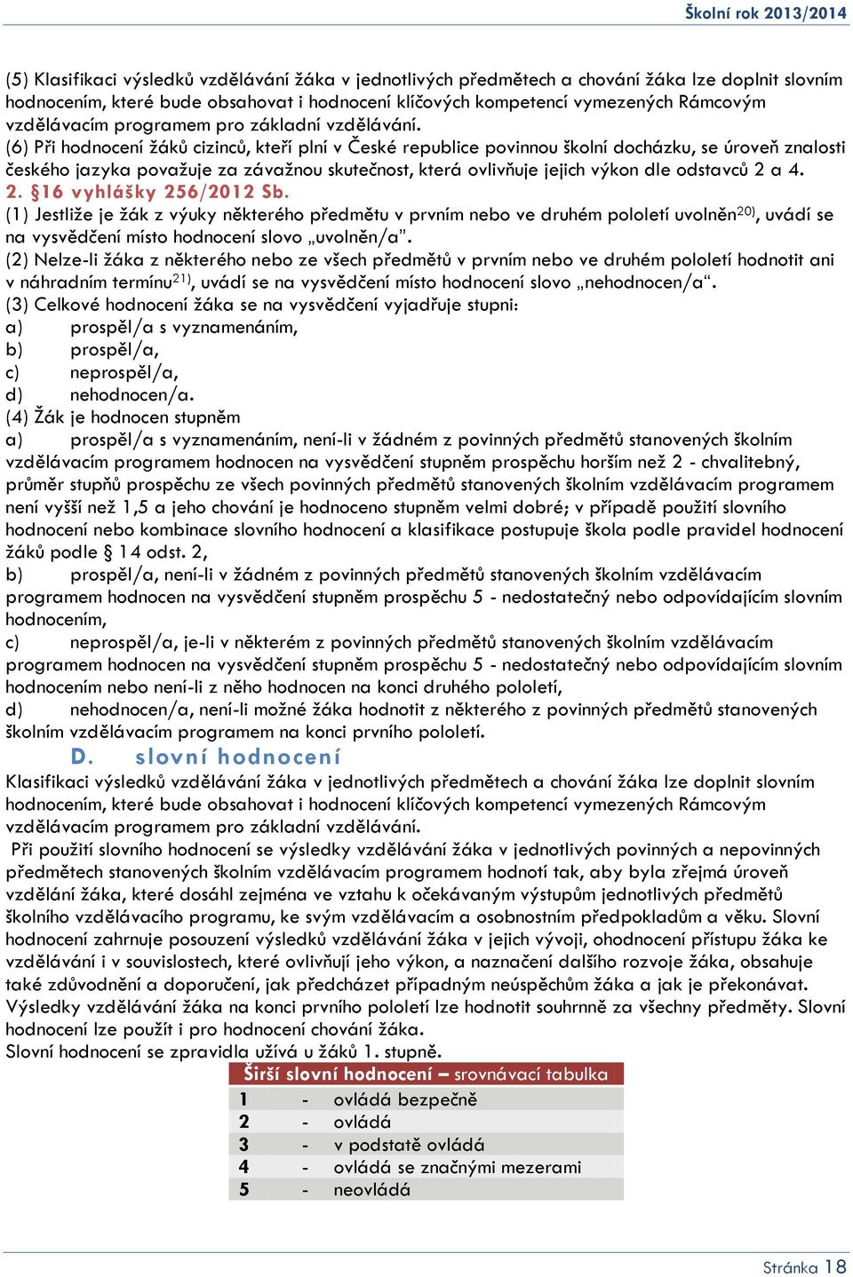 (6) Při hodnocení žáků cizinců, kteří plní v České republice povinnou školní docházku, se úroveň znalosti českého jazyka považuje za závažnou skutečnost, která ovlivňuje jejich výkon dle odstavců 2 a