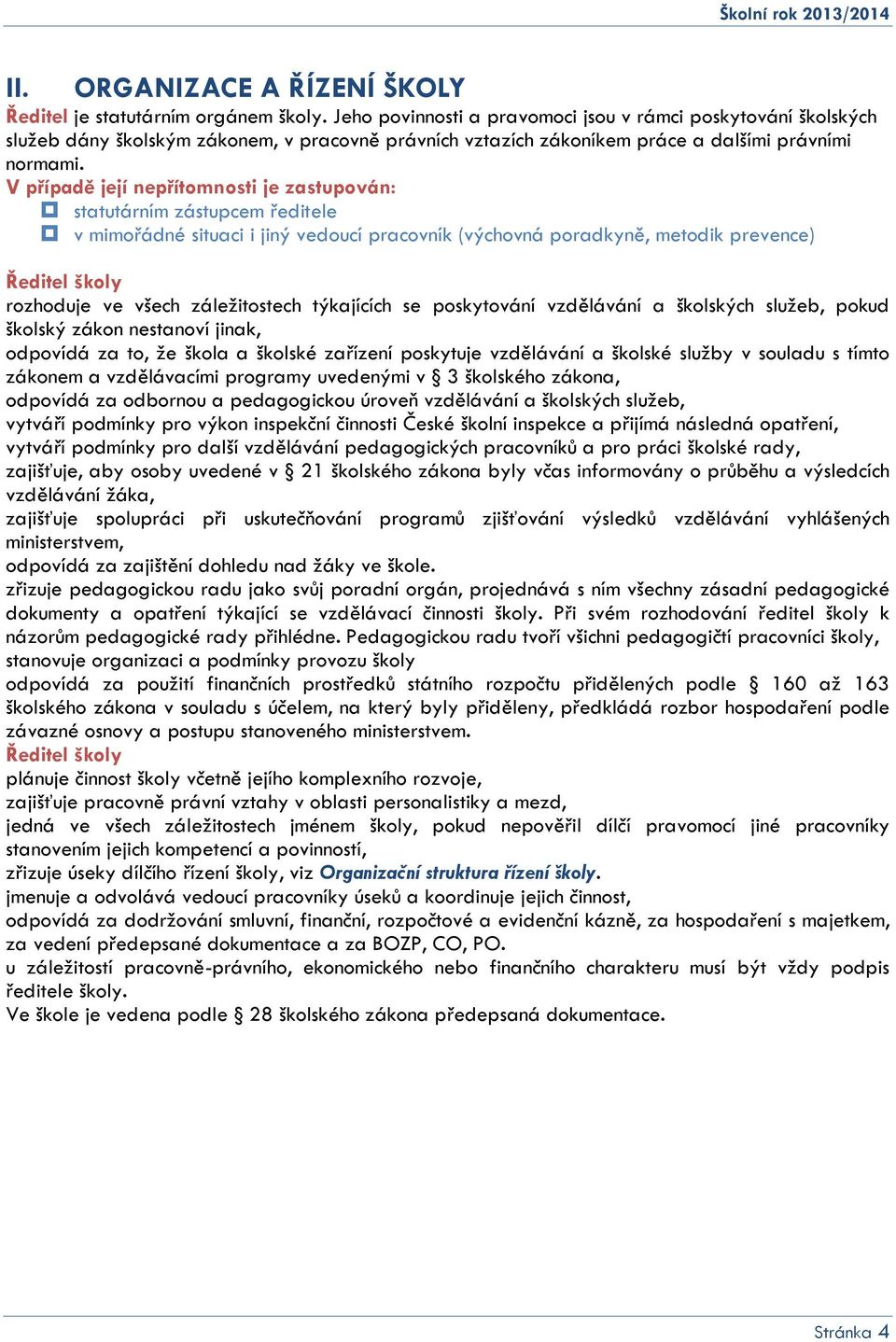 V případě její nepřítomnosti je zastupován: statutárním zástupcem ředitele v mimořádné situaci i jiný vedoucí pracovník (výchovná poradkyně, metodik prevence) Ředitel školy rozhoduje ve všech