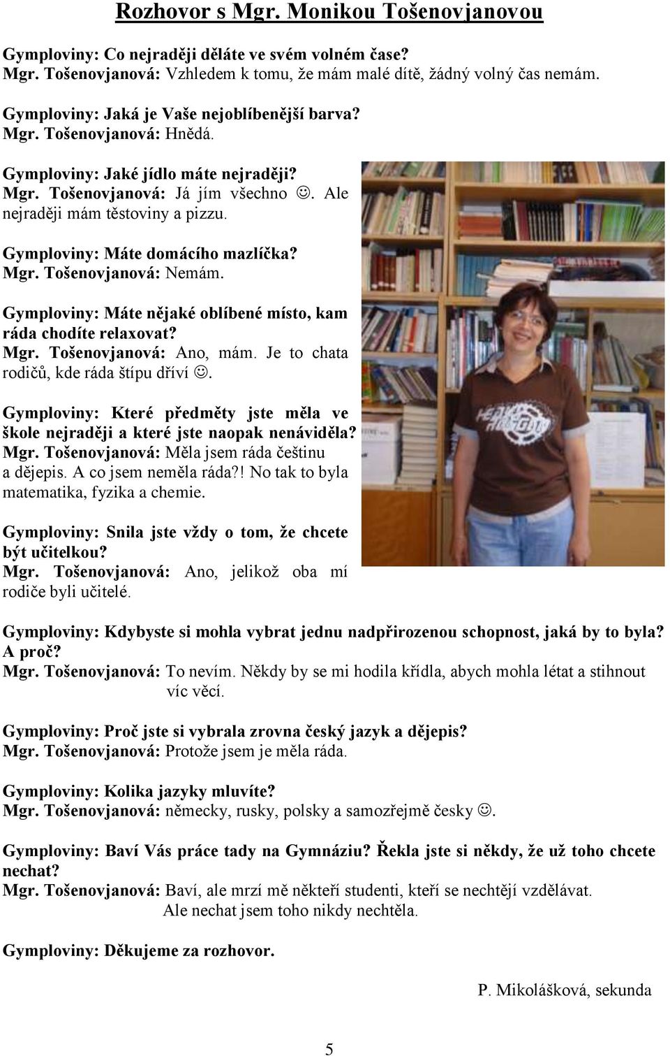 Gymploviny: Máte domácího mazlíčka? Mgr. Tošenovjanová: Nemám. Gymploviny: Máte nějaké oblíbené místo, kam ráda chodíte relaxovat? Mgr. Tošenovjanová: Ano, mám.