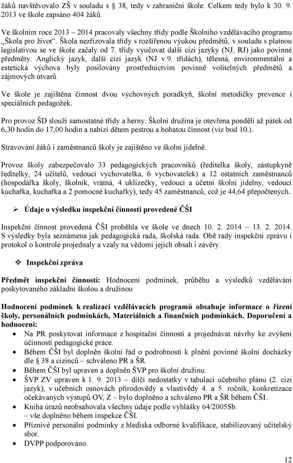 Škola nezřizovala třídy s rozšířenou výukou předmětů, v souladu s platnou legislativou se ve škole začaly od 7. třídy vyučovat další cizí jazyky (NJ, RJ) jako povinné předměty.