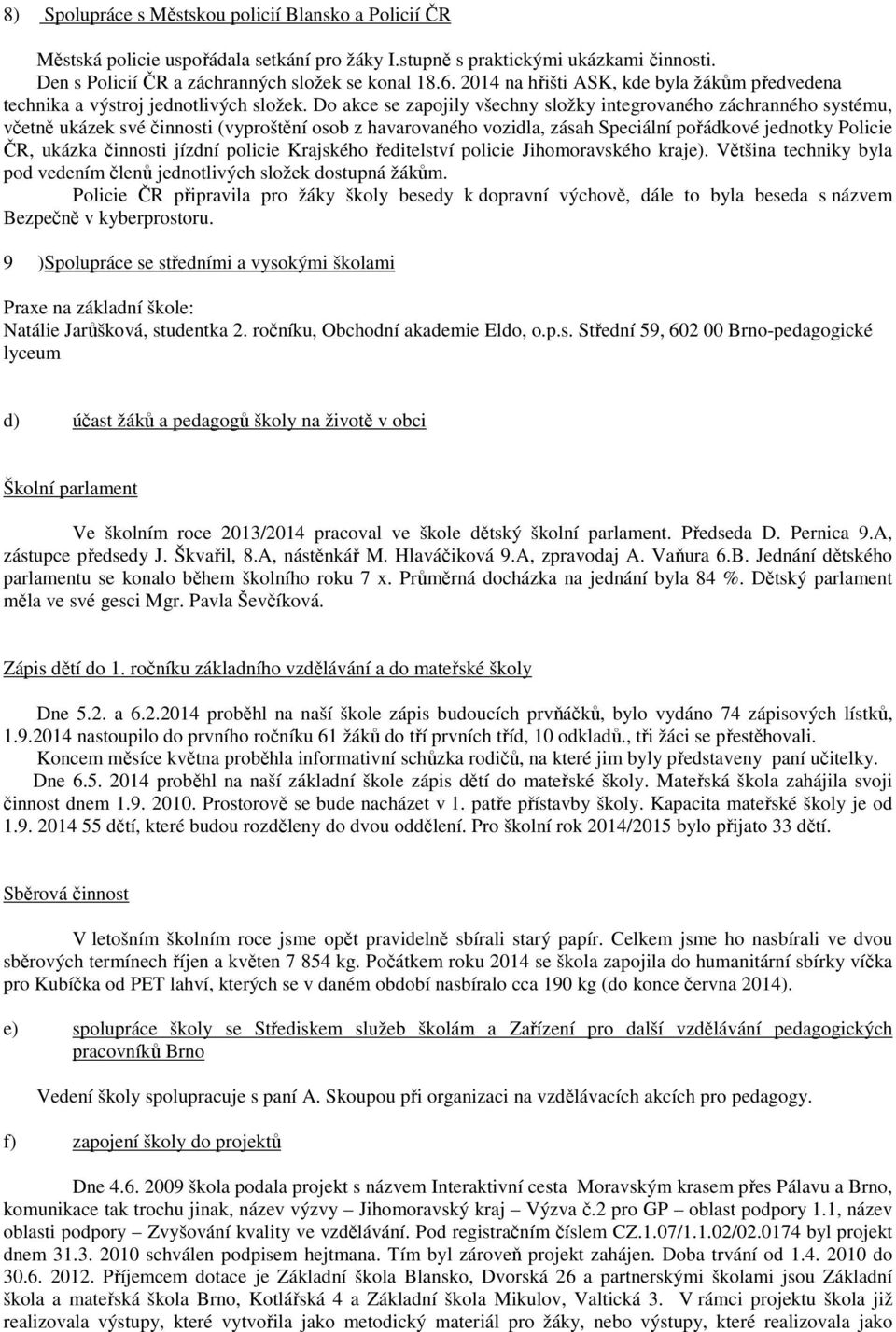 Do akce se zapojily všechny složky integrovaného záchranného systému, včetně ukázek své činnosti (vyproštění osob z havarovaného vozidla, zásah Speciální pořádkové jednotky Policie ČR, ukázka