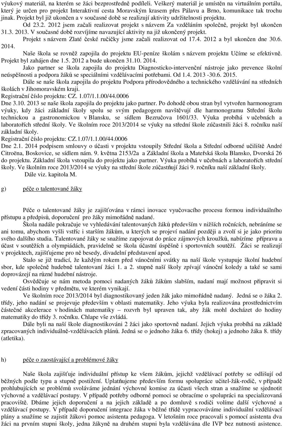 Projekt byl již ukončen a v současné době se realizují aktivity udržitelnosti projektu. Od 23.2. 2012 jsem začali realizovat projekt s názvem Za vzděláním společně, projekt byl ukončen 31.3. 2013.