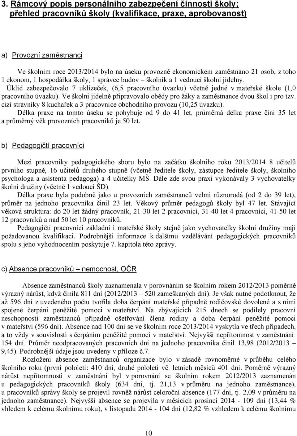 Úklid zabezpečovalo 7 uklízeček, (6,5 pracovního úvazku) včetně jedné v mateřské škole (1,0 pracovního úvazku). Ve školní jídelně připravovalo obědy pro žáky a zaměstnance dvou škol i pro tzv.