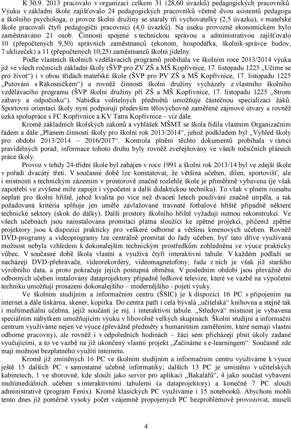 pracovali čtyři pedagogičtí pracovníci (4,0 úvazků). Na úseku provozně ekonomickém bylo zaměstnáváno 21 osob.