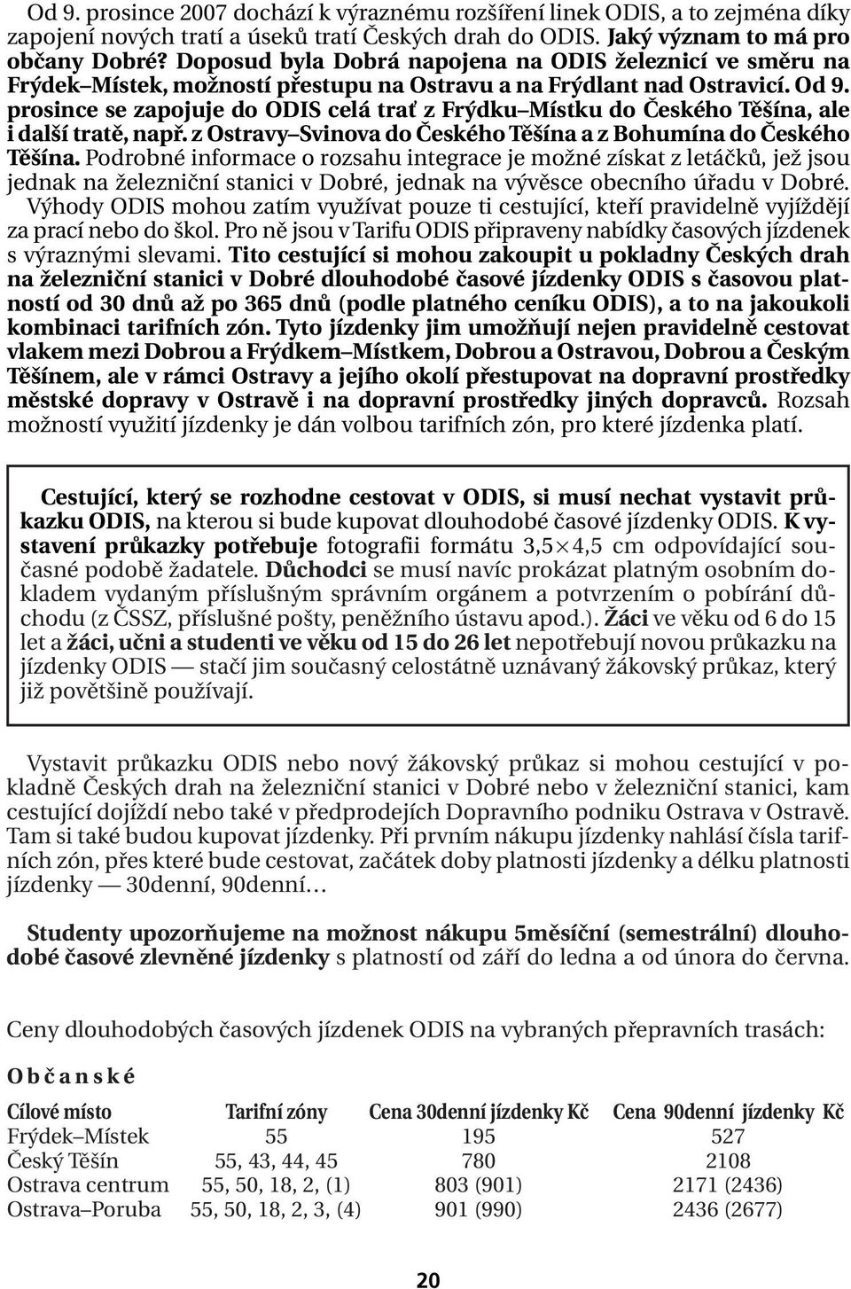 prosince se zapojuje do ODIS celá trať z Frýdku Místku do Českého Těšína, ale i další tratě, např. z Ostravy Svinova do Českého Těšína a z Bohumína do Českého Těšína.